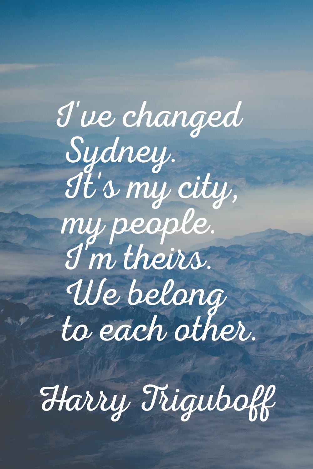I've changed Sydney. It's my city, my people. I'm theirs. We belong to each other.