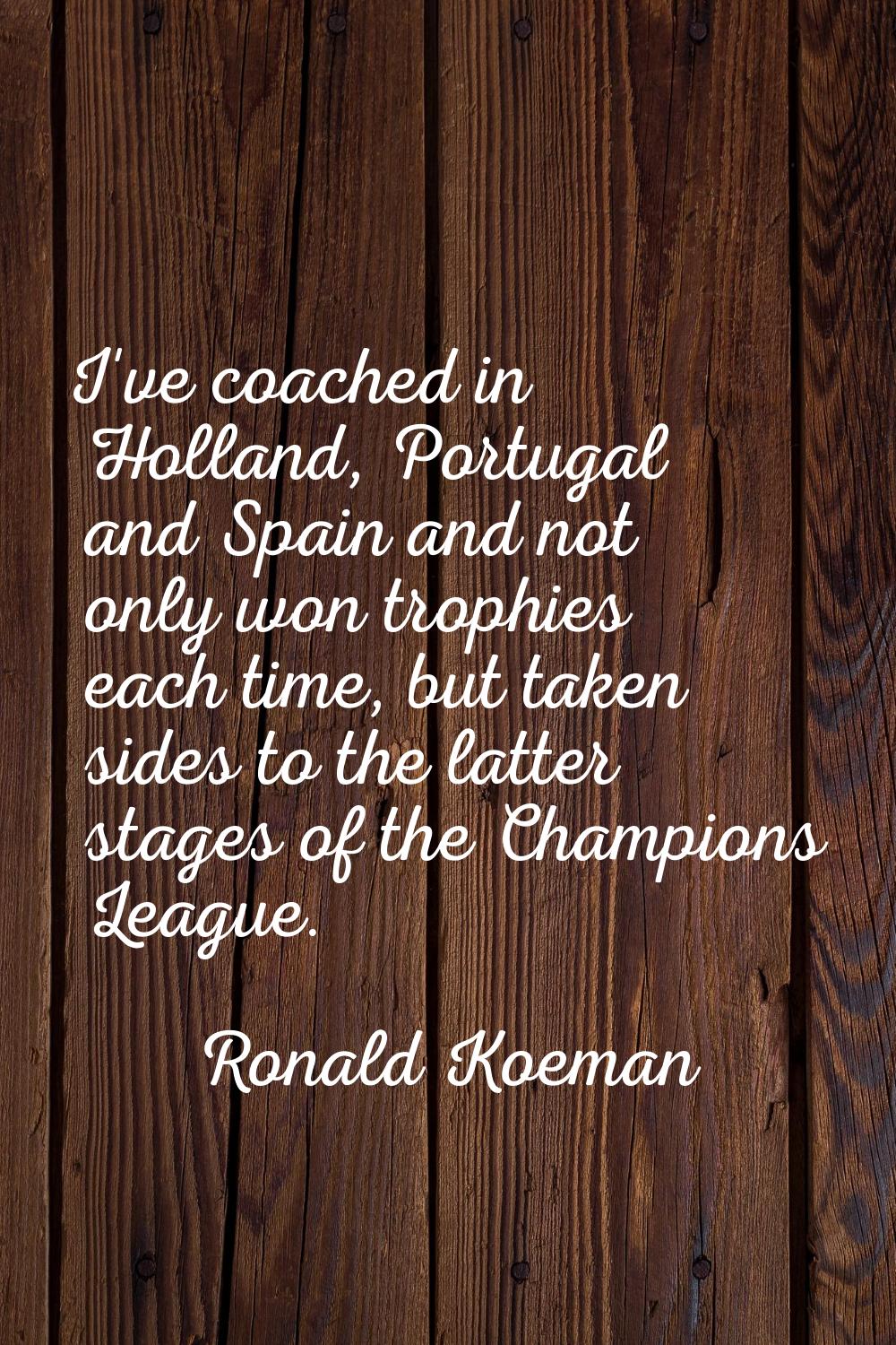 I've coached in Holland, Portugal and Spain and not only won trophies each time, but taken sides to