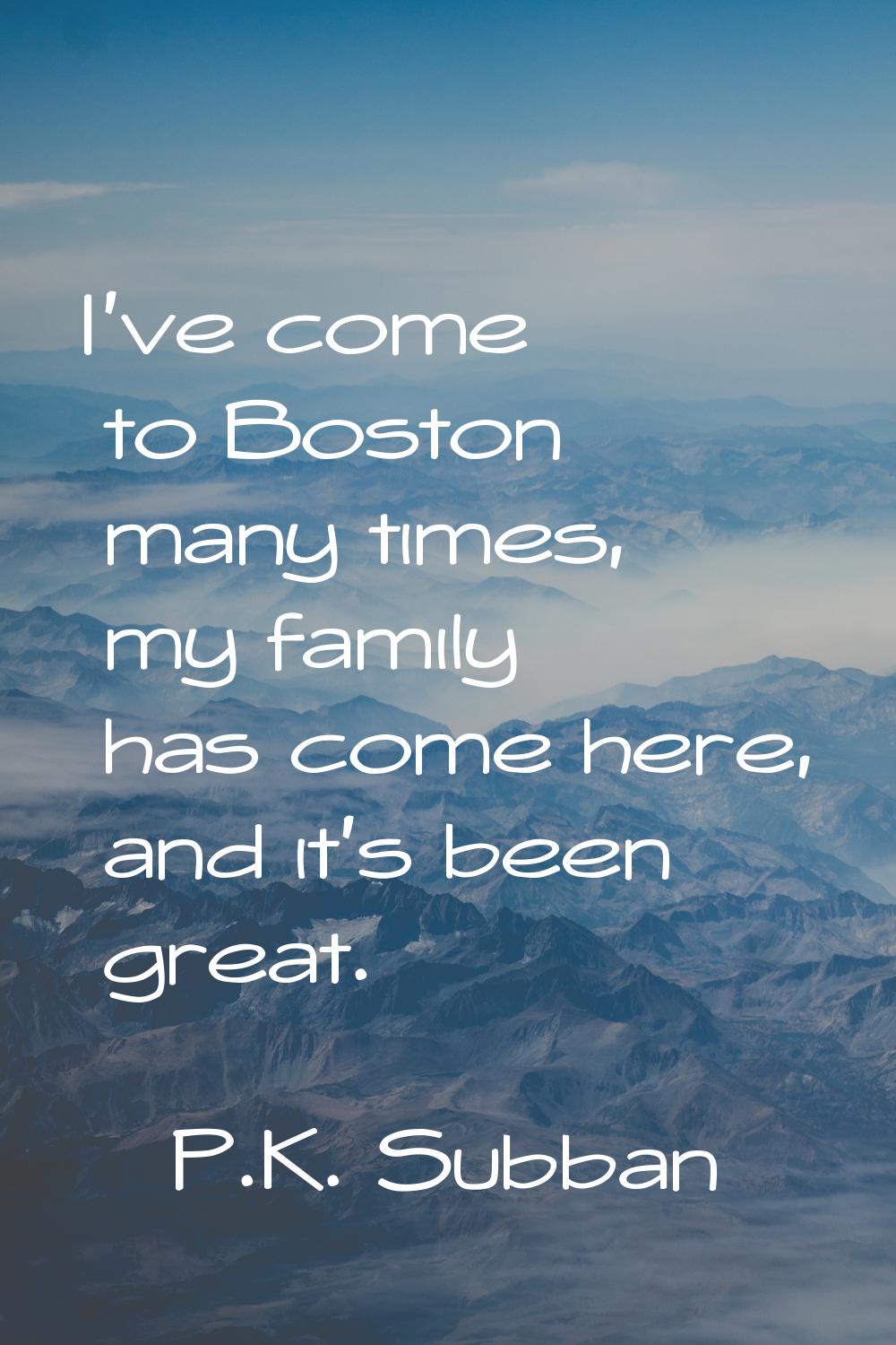 I've come to Boston many times, my family has come here, and it's been great.