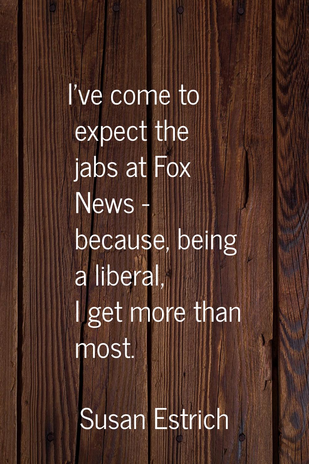 I've come to expect the jabs at Fox News - because, being a liberal, I get more than most.