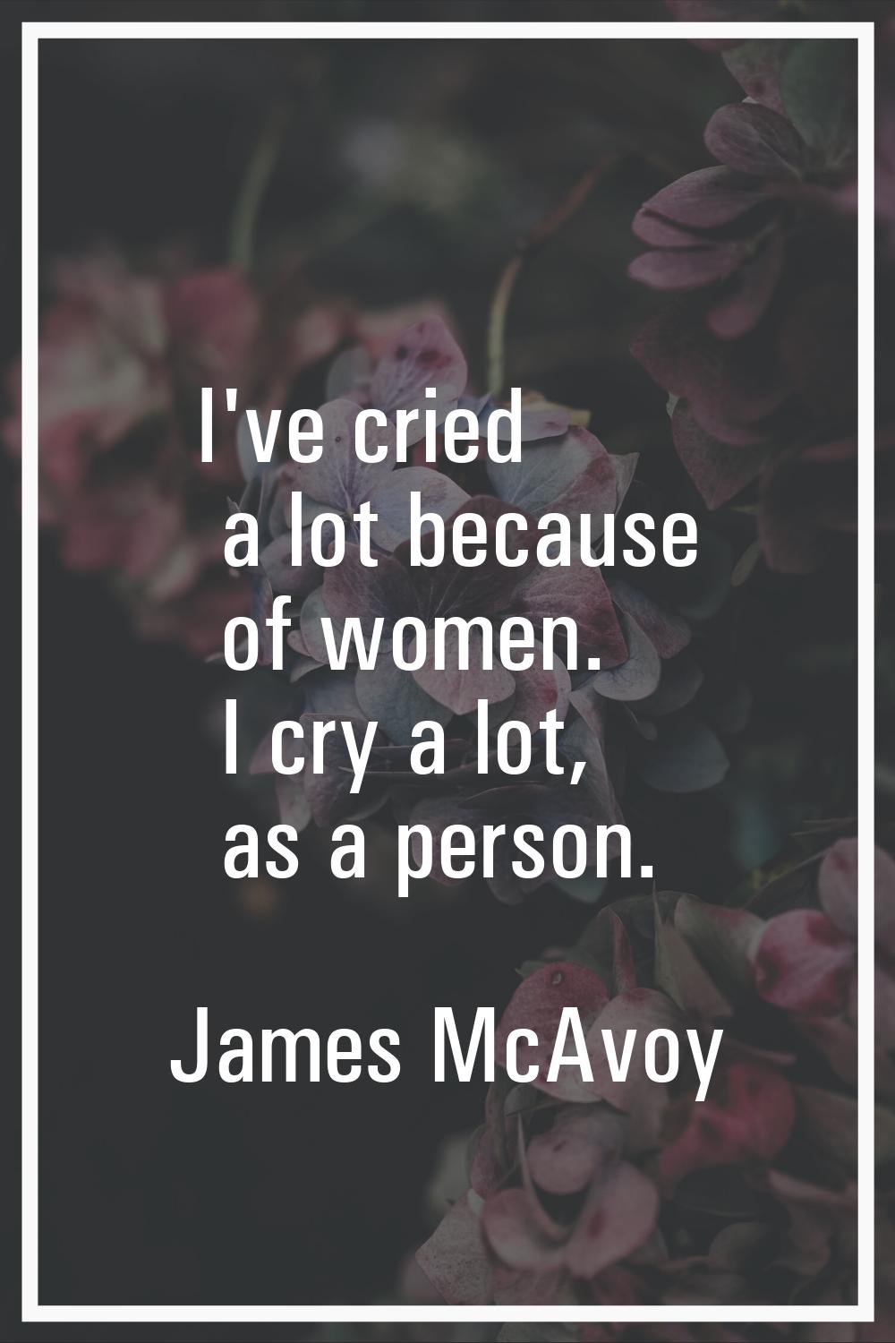I've cried a lot because of women. I cry a lot, as a person.