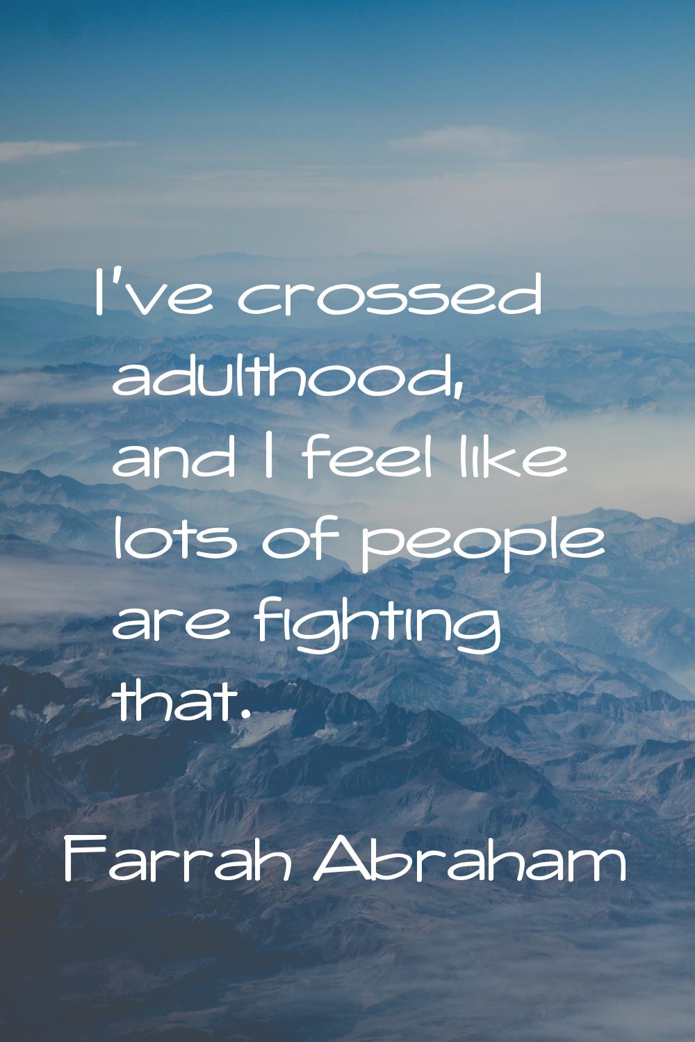I've crossed adulthood, and I feel like lots of people are fighting that.