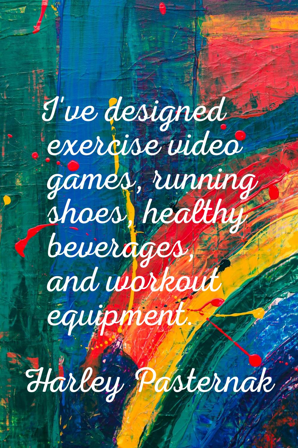 I've designed exercise video games, running shoes, healthy beverages, and workout equipment.