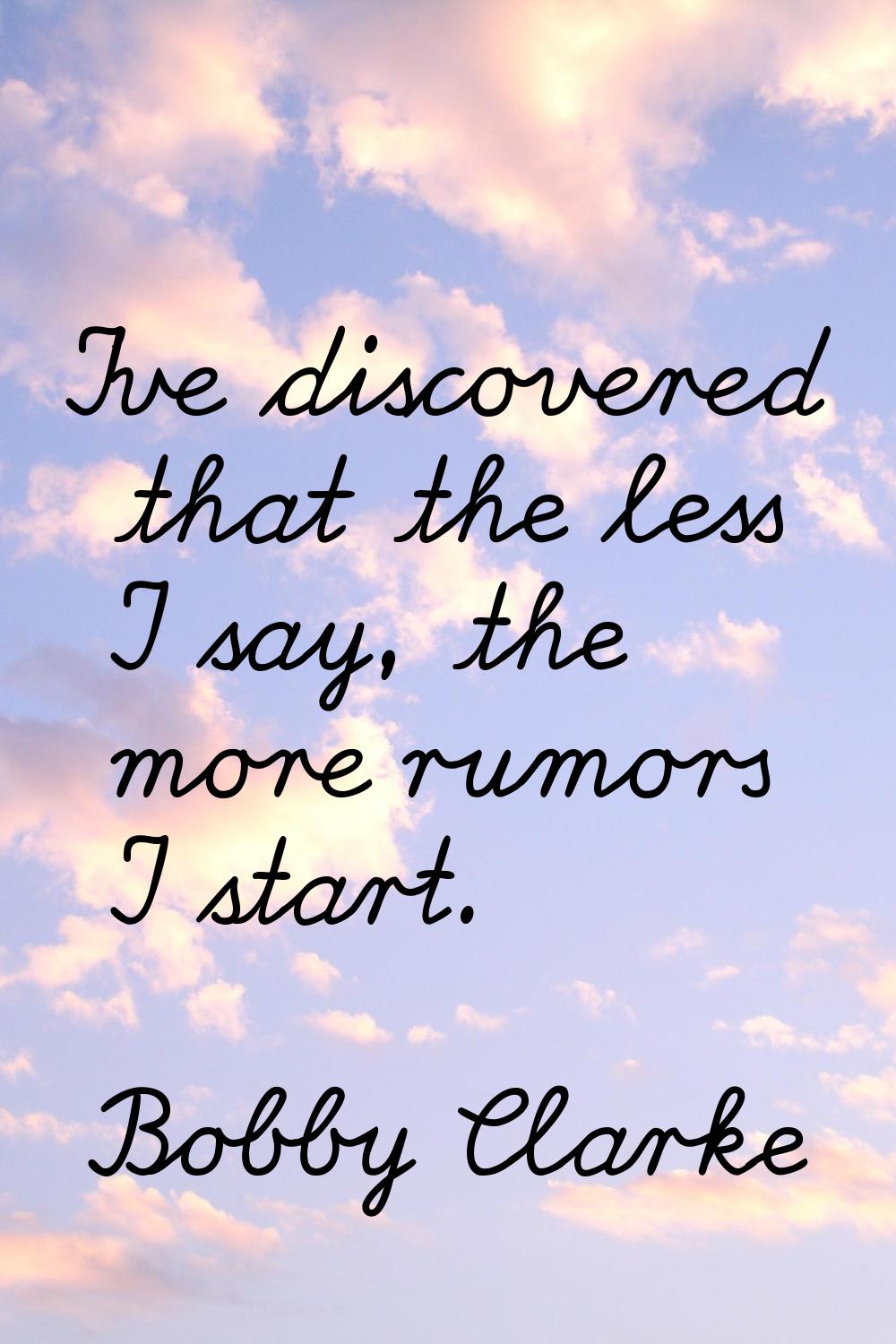 I've discovered that the less I say, the more rumors I start.