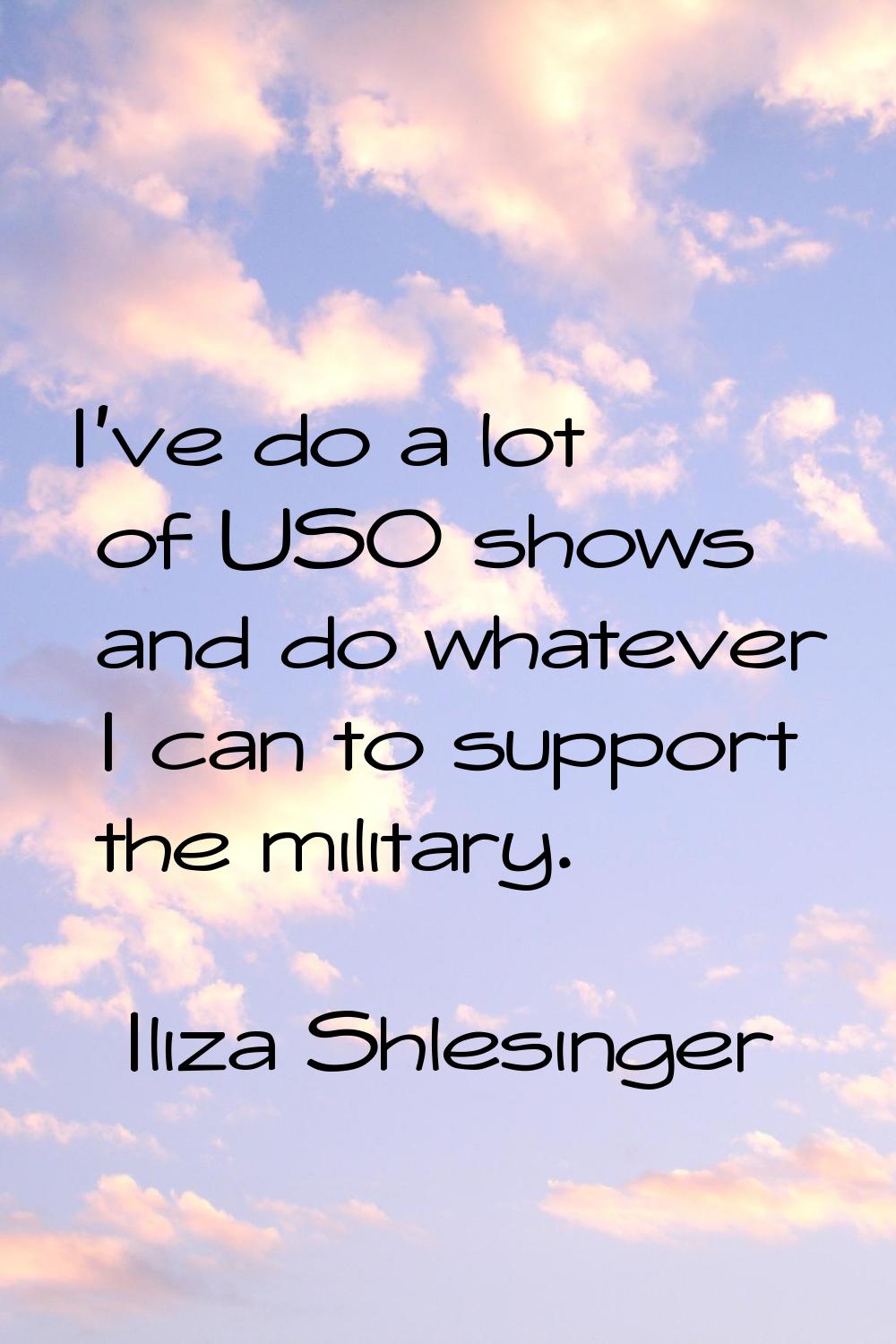 I've do a lot of USO shows and do whatever I can to support the military.