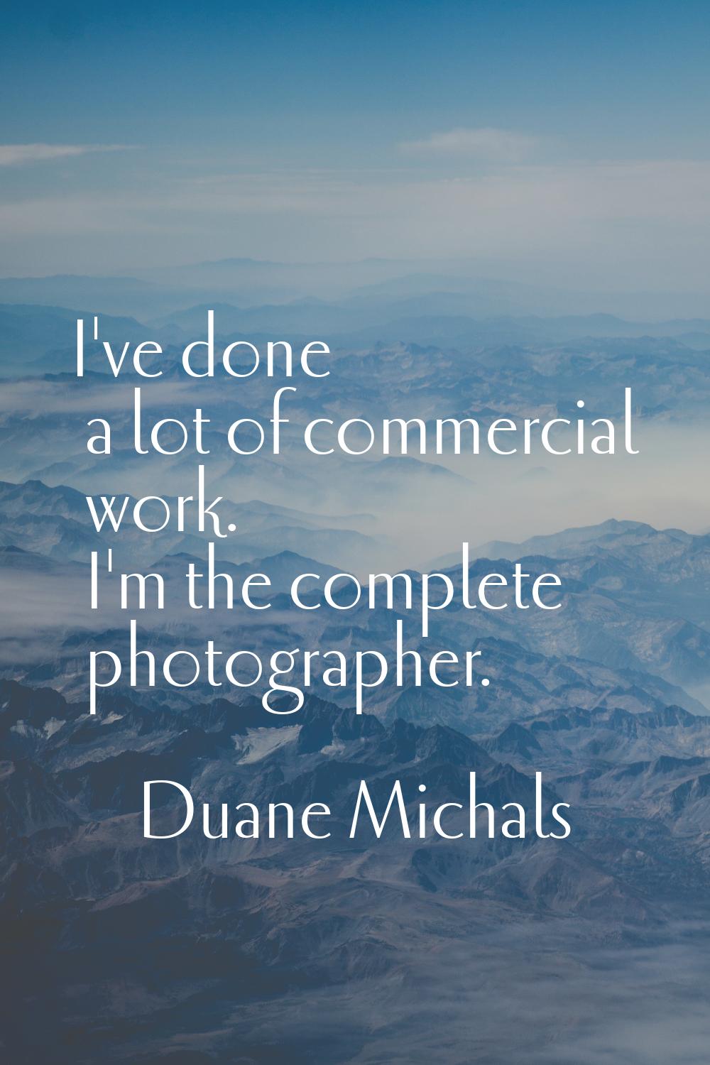 I've done a lot of commercial work. I'm the complete photographer.