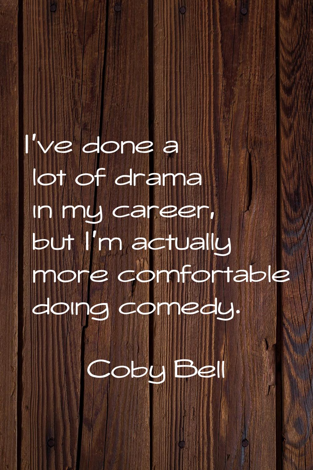 I've done a lot of drama in my career, but I'm actually more comfortable doing comedy.