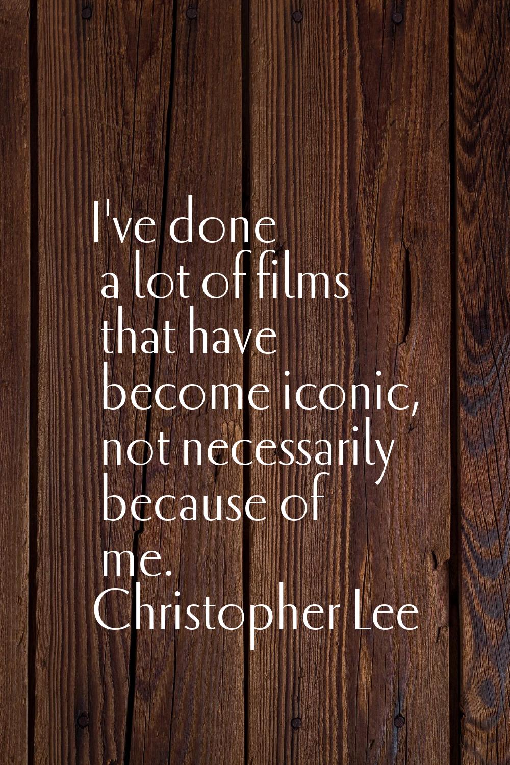 I've done a lot of films that have become iconic, not necessarily because of me.