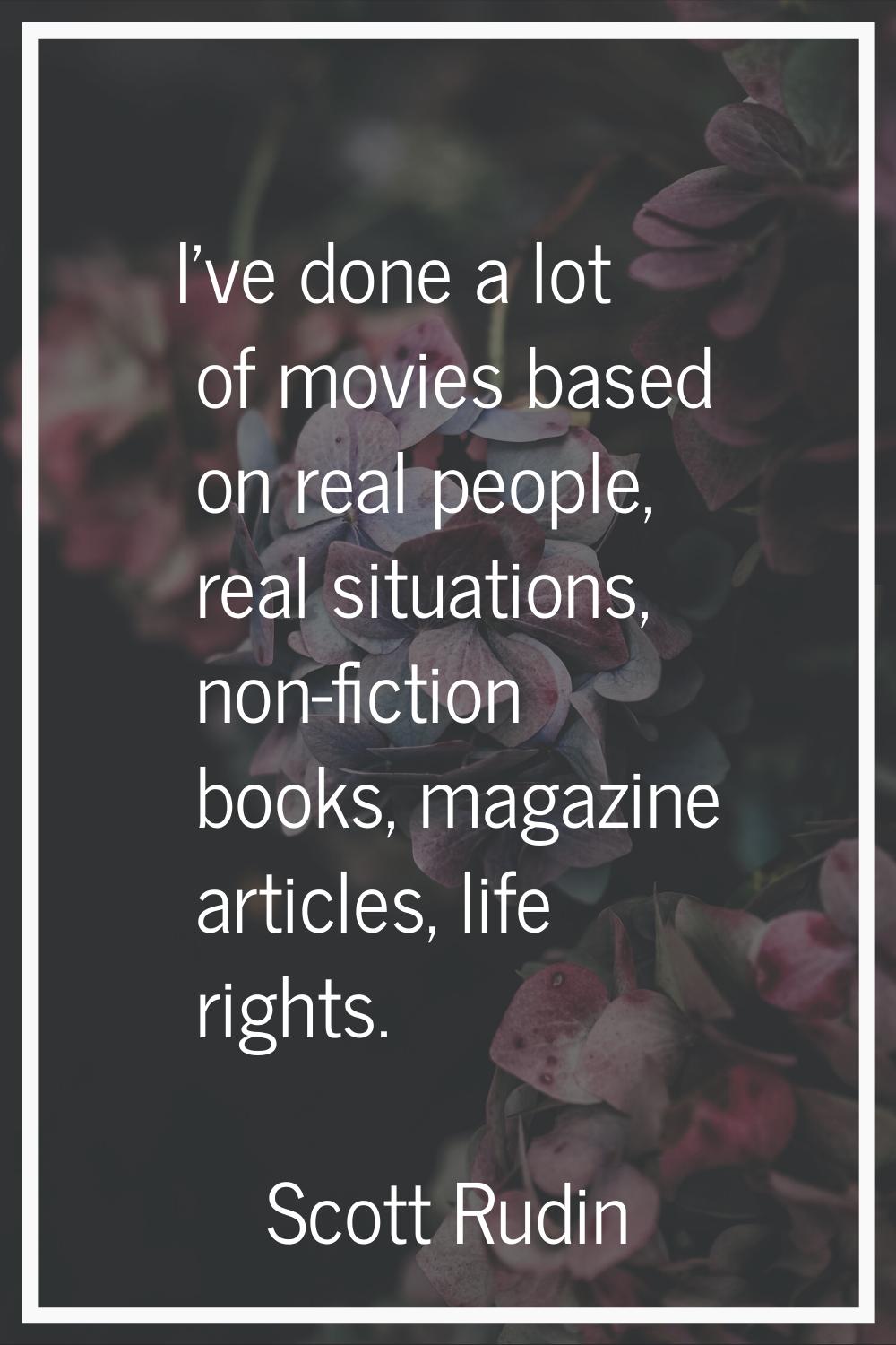 I've done a lot of movies based on real people, real situations, non-fiction books, magazine articl