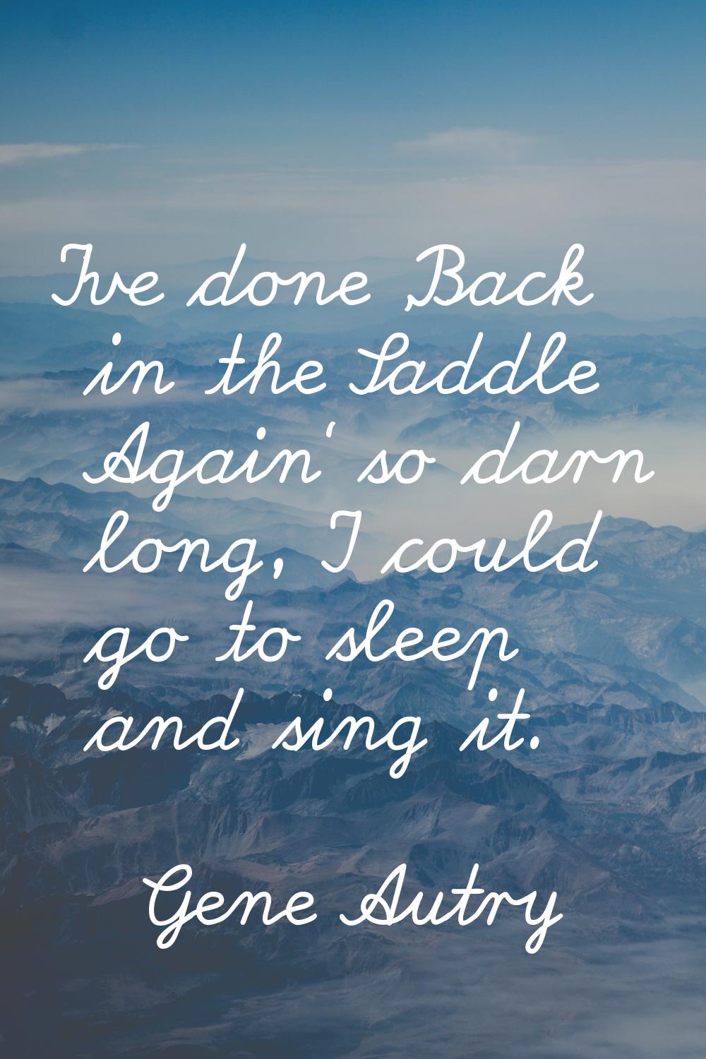 I've done 'Back in the Saddle Again' so darn long, I could go to sleep and sing it.