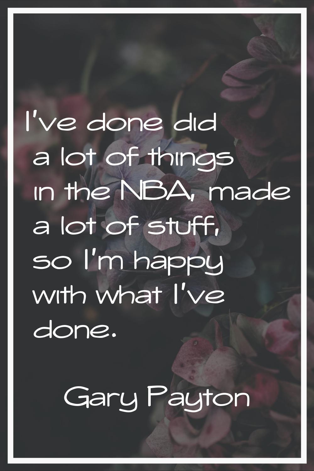 I've done did a lot of things in the NBA, made a lot of stuff, so I'm happy with what I've done.