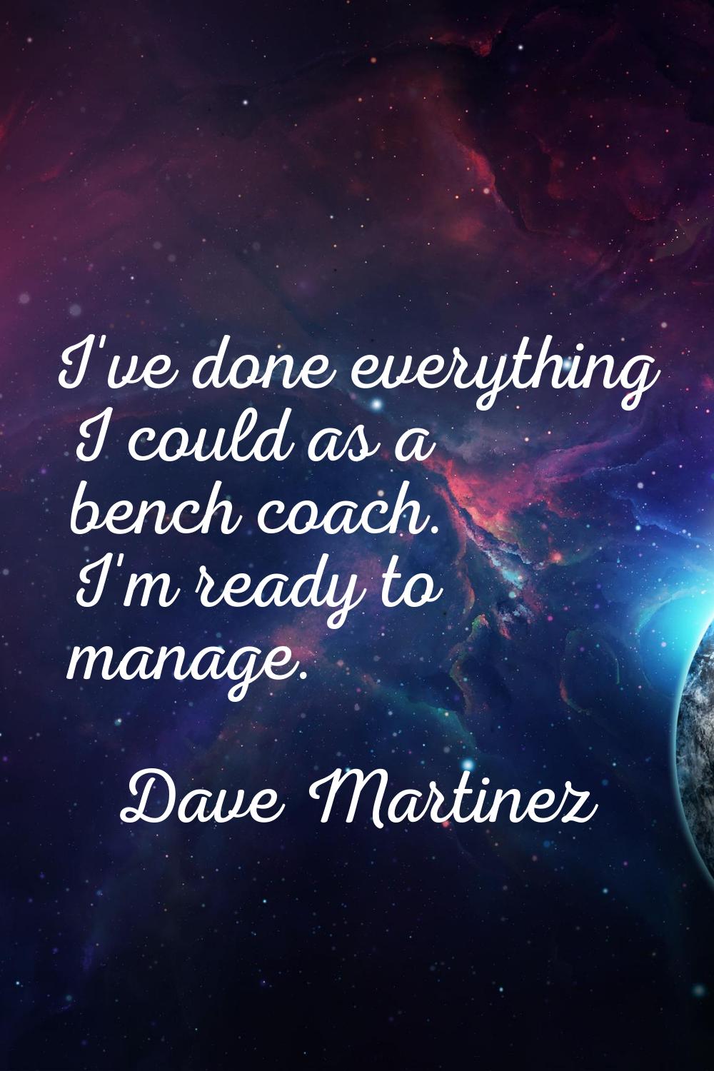 I've done everything I could as a bench coach. I'm ready to manage.