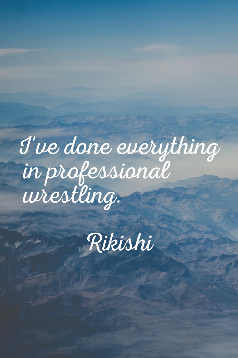 I've done everything in professional wrestling.