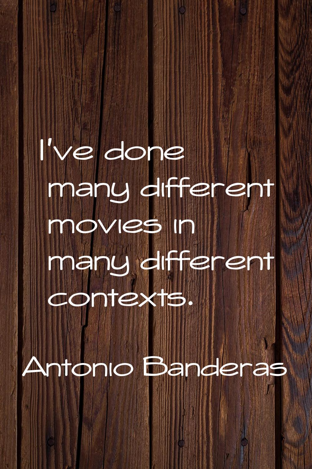I've done many different movies in many different contexts.