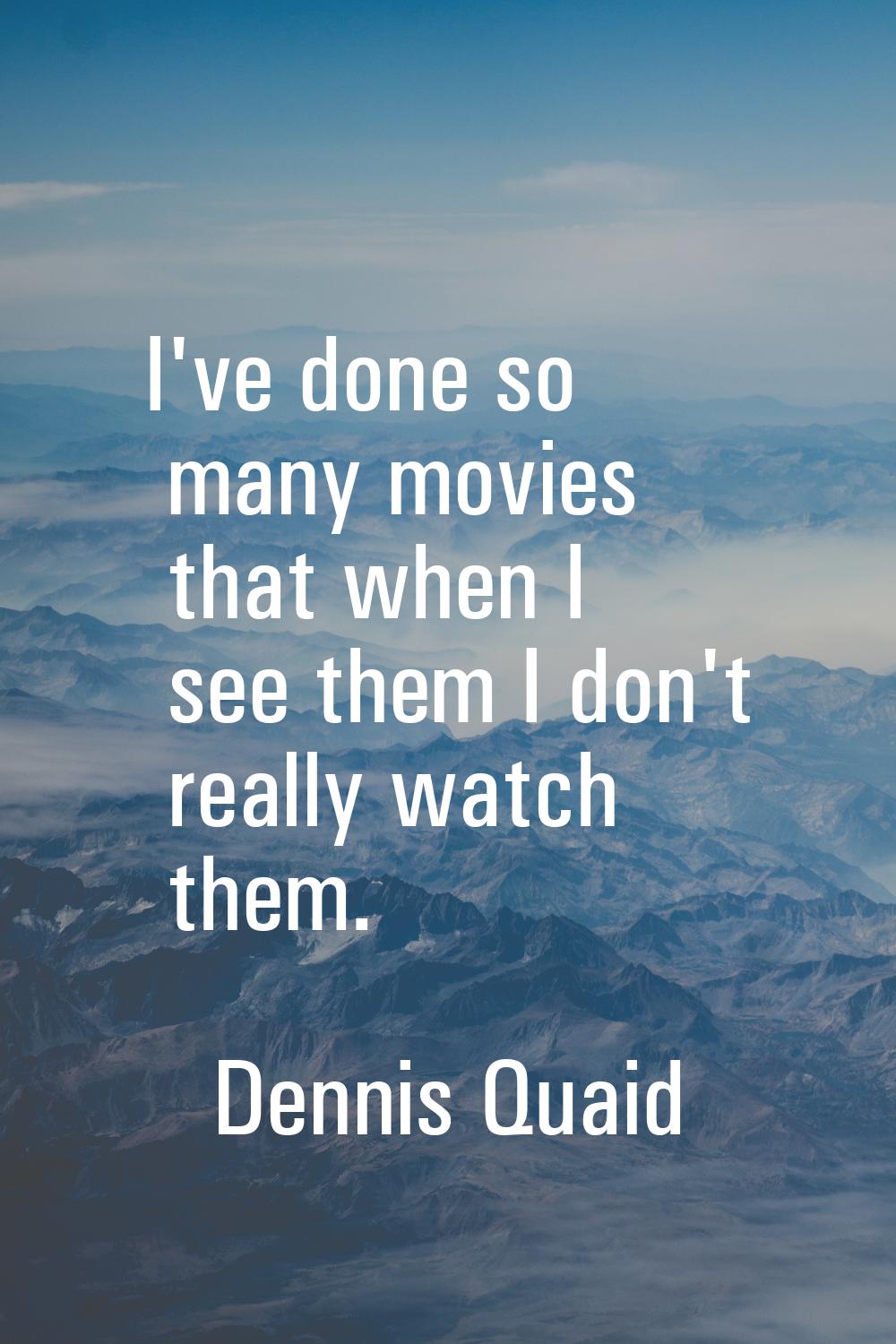 I've done so many movies that when I see them I don't really watch them.