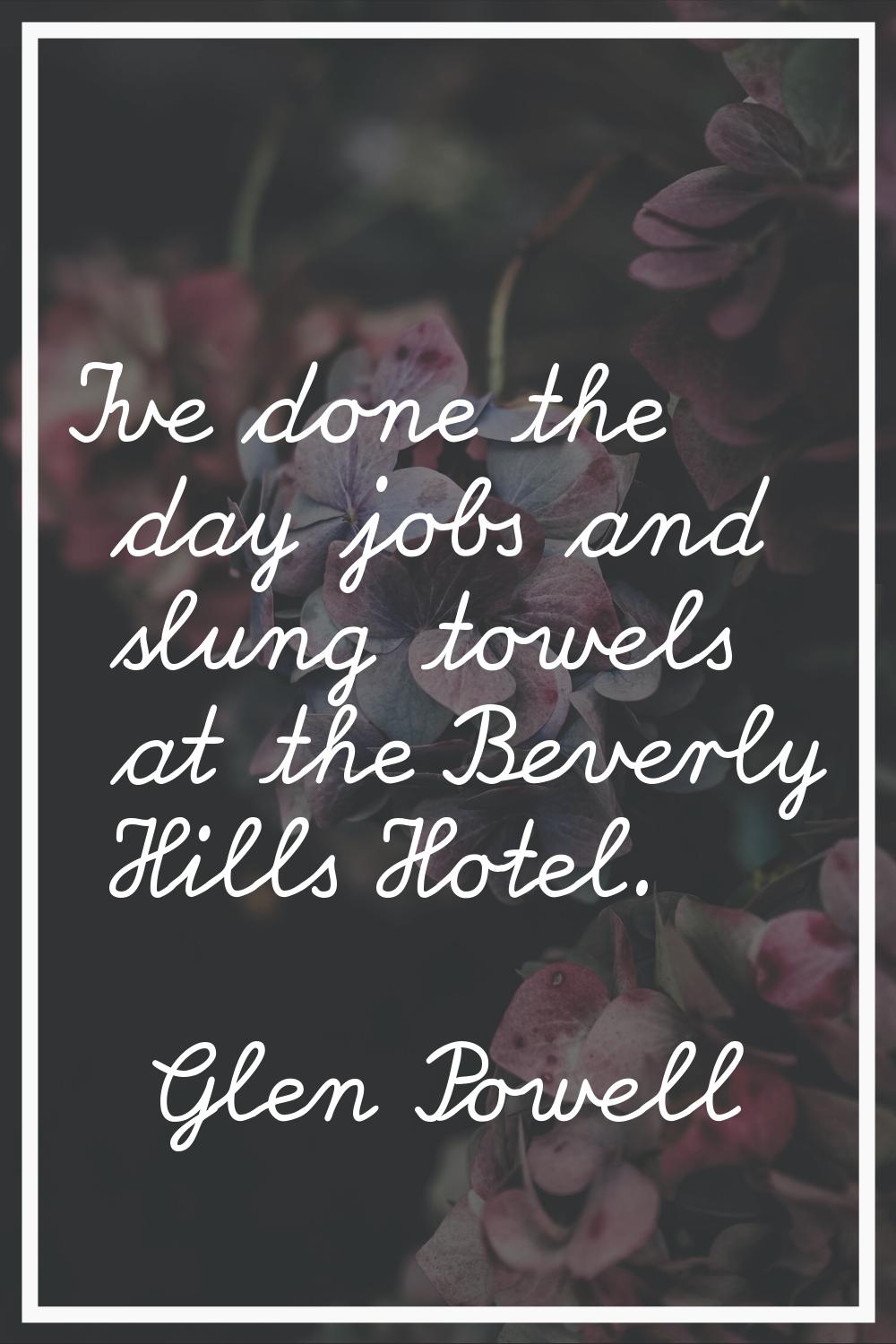 I've done the day jobs and slung towels at the Beverly Hills Hotel.
