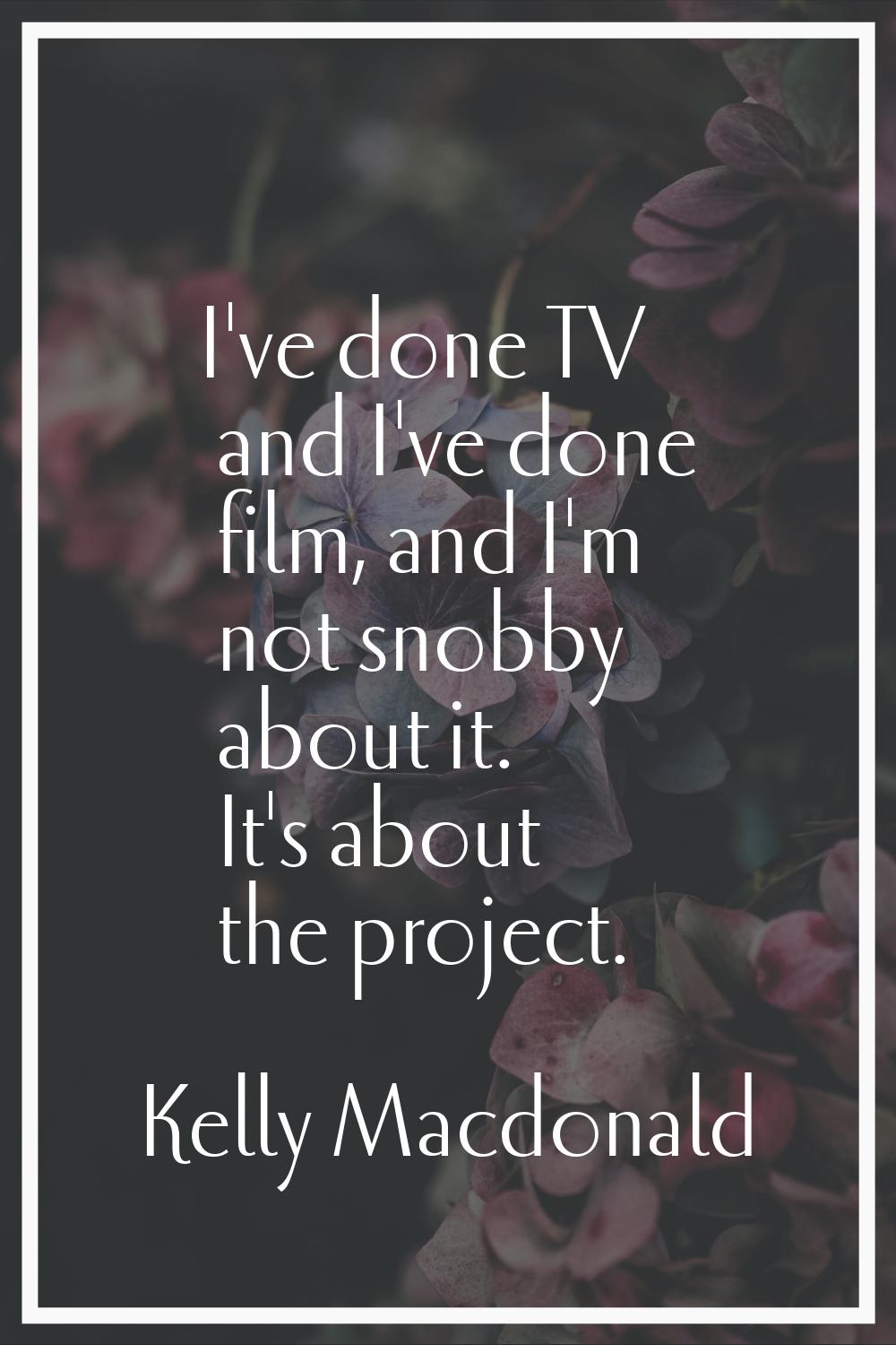 I've done TV and I've done film, and I'm not snobby about it. It's about the project.