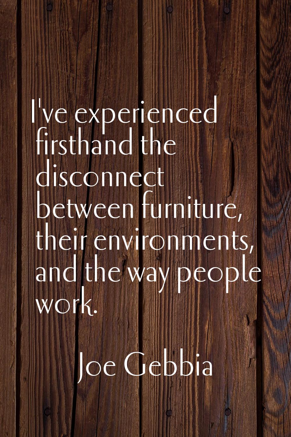 I've experienced firsthand the disconnect between furniture, their environments, and the way people