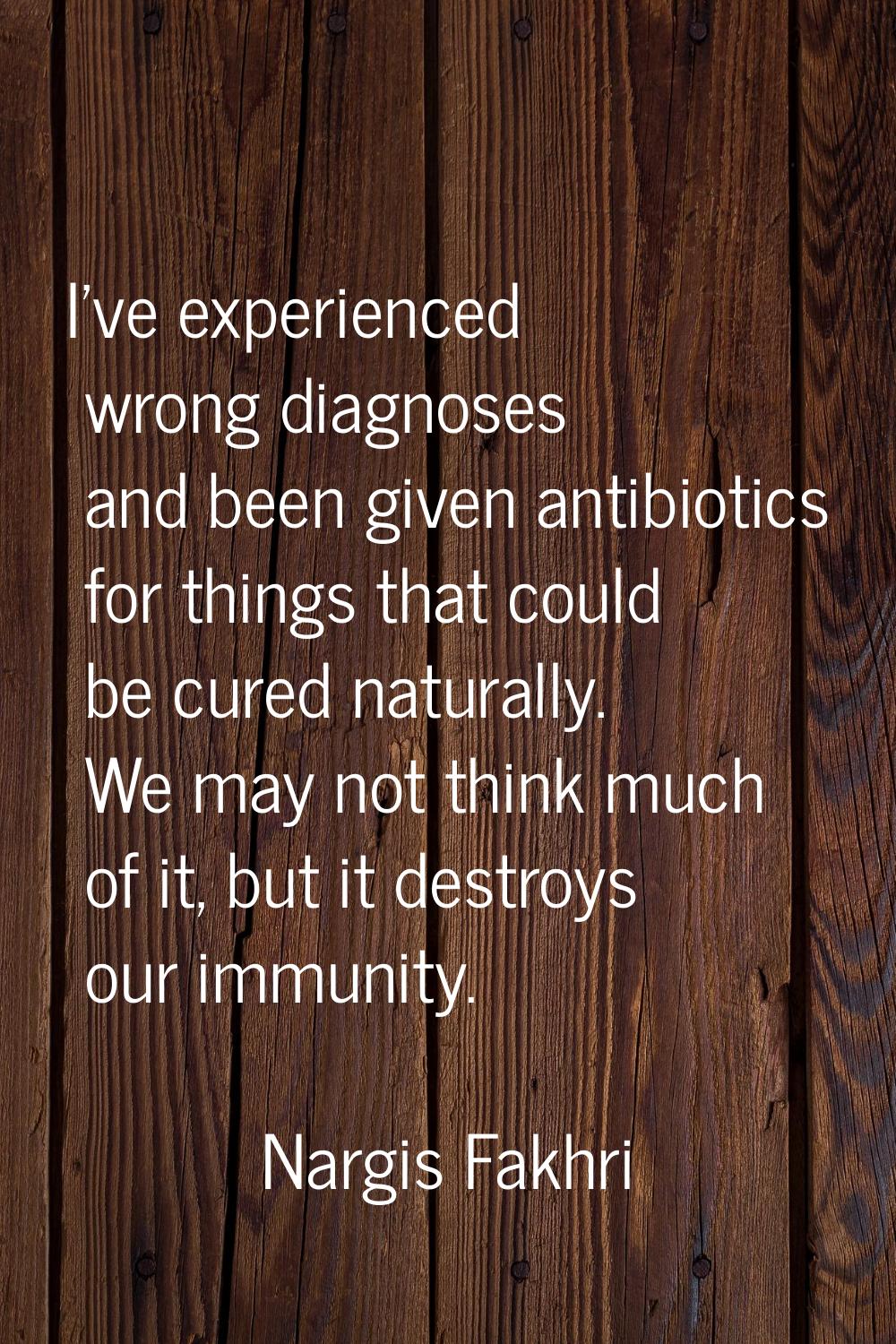 I've experienced wrong diagnoses and been given antibiotics for things that could be cured naturall