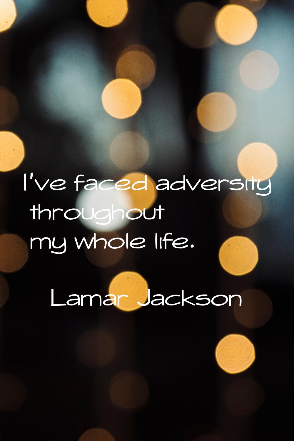 I've faced adversity throughout my whole life.