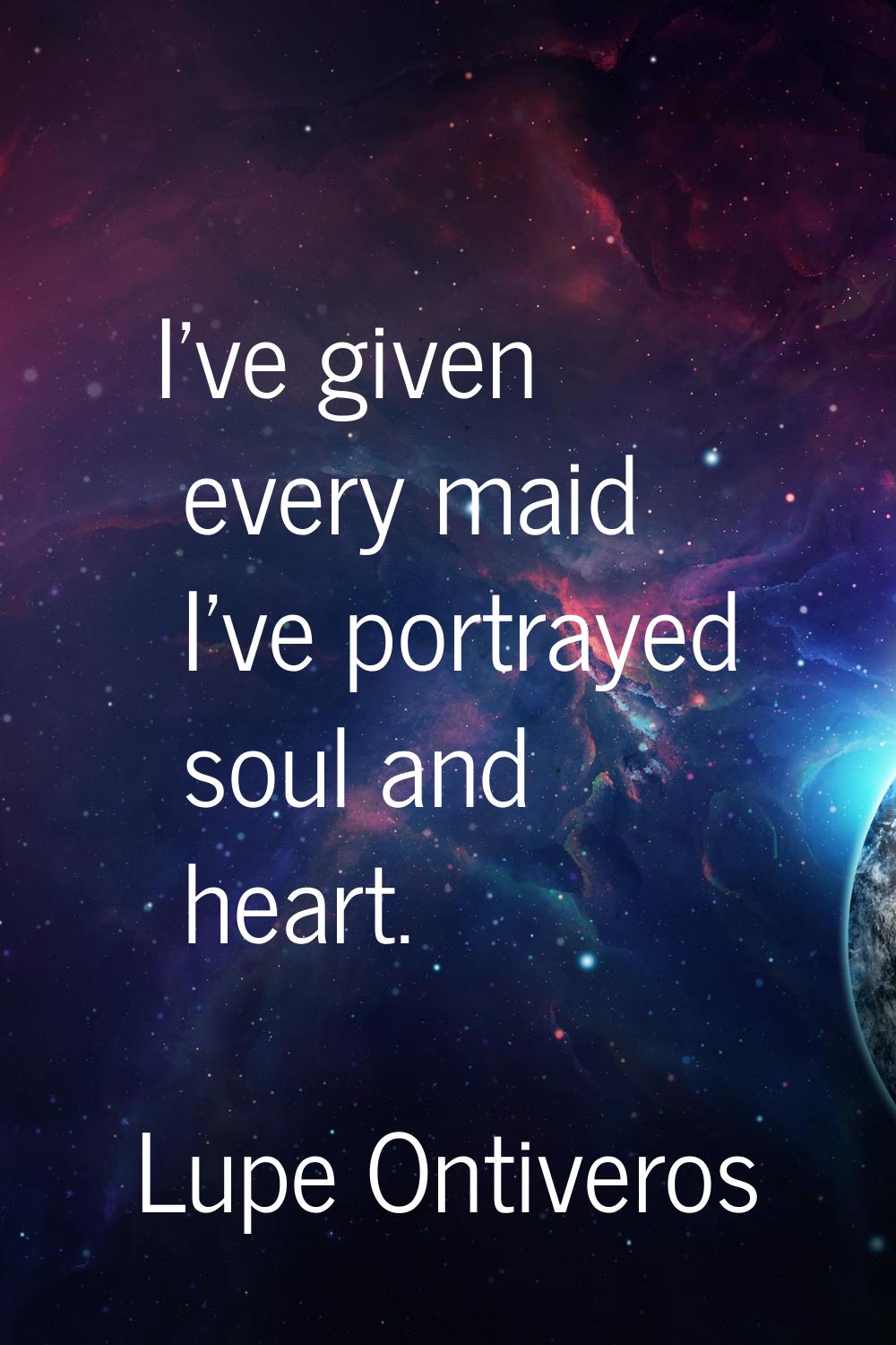 I've given every maid I've portrayed soul and heart.
