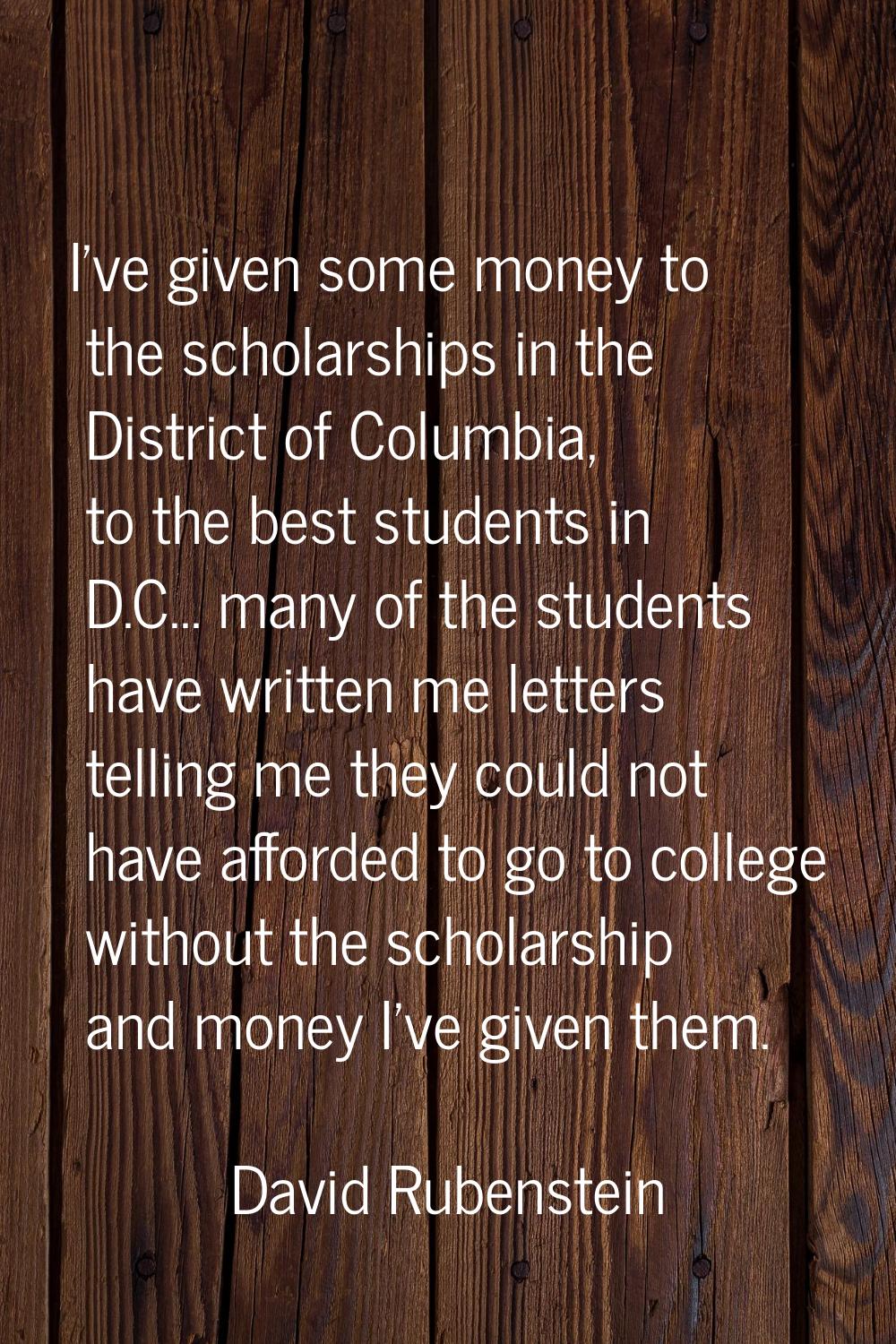 I've given some money to the scholarships in the District of Columbia, to the best students in D.C.