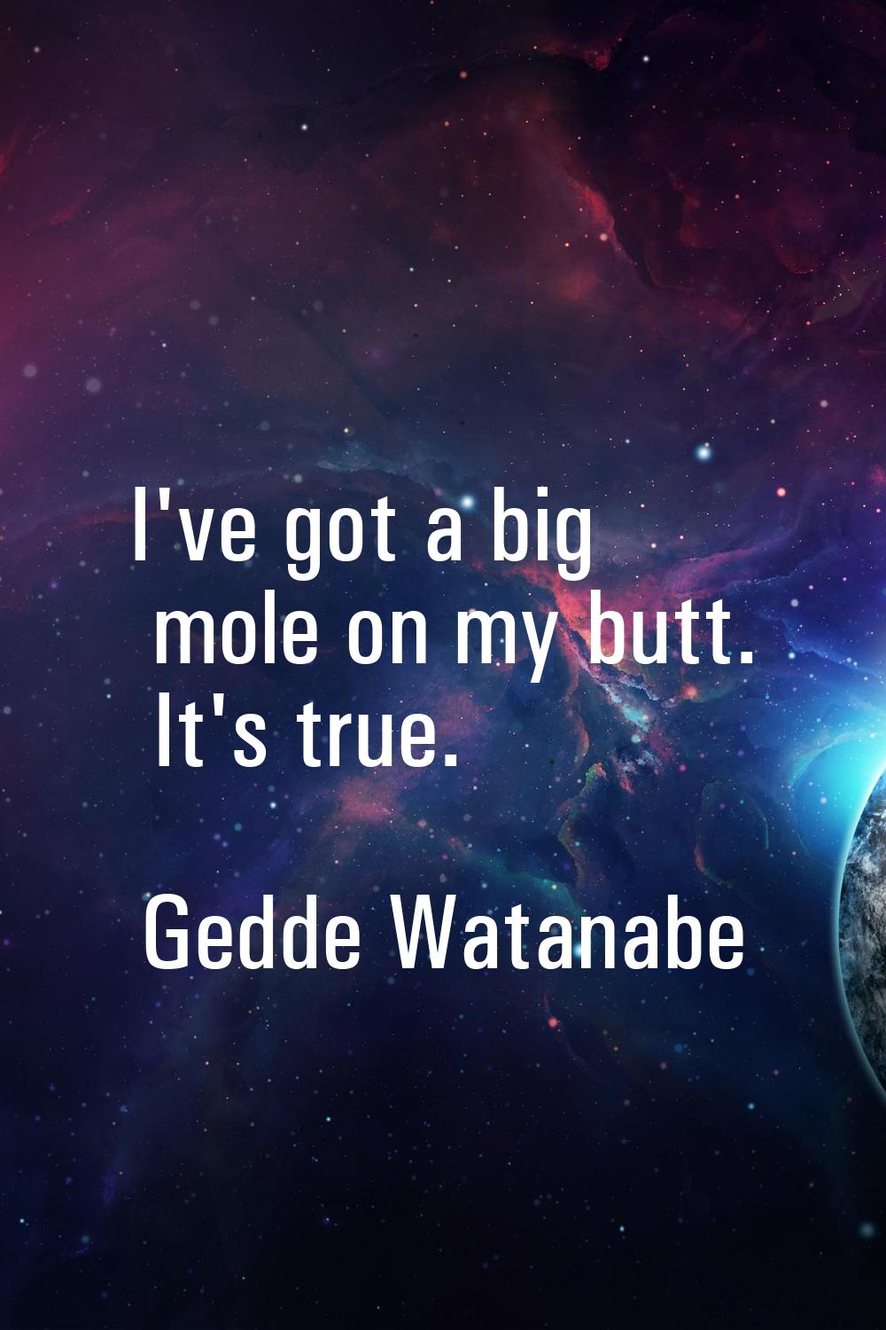I've got a big mole on my butt. It's true.