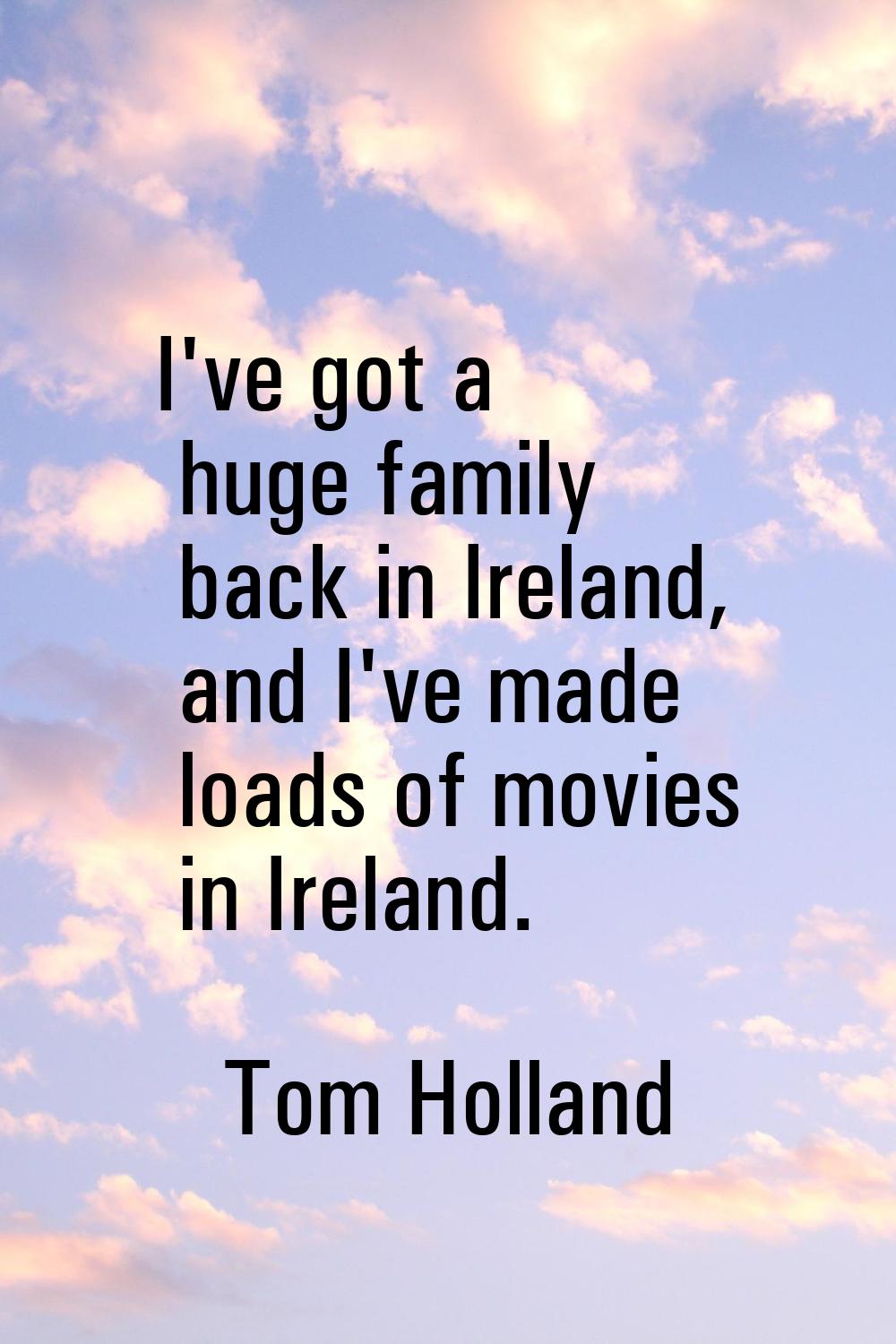 I've got a huge family back in Ireland, and I've made loads of movies in Ireland.