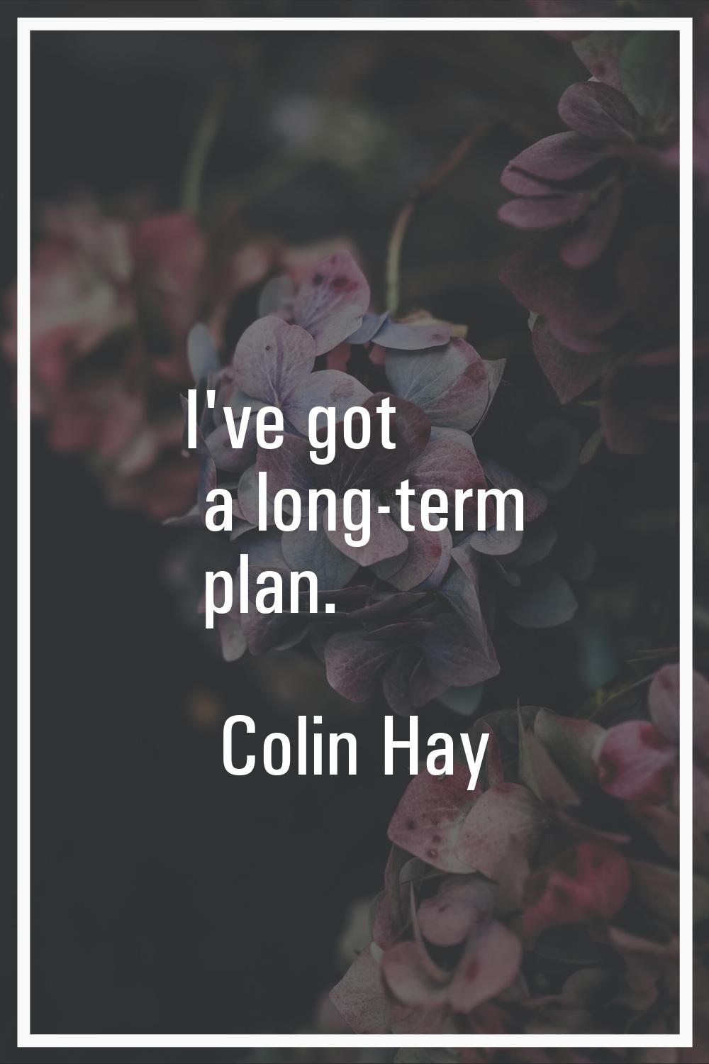 I've got a long-term plan.