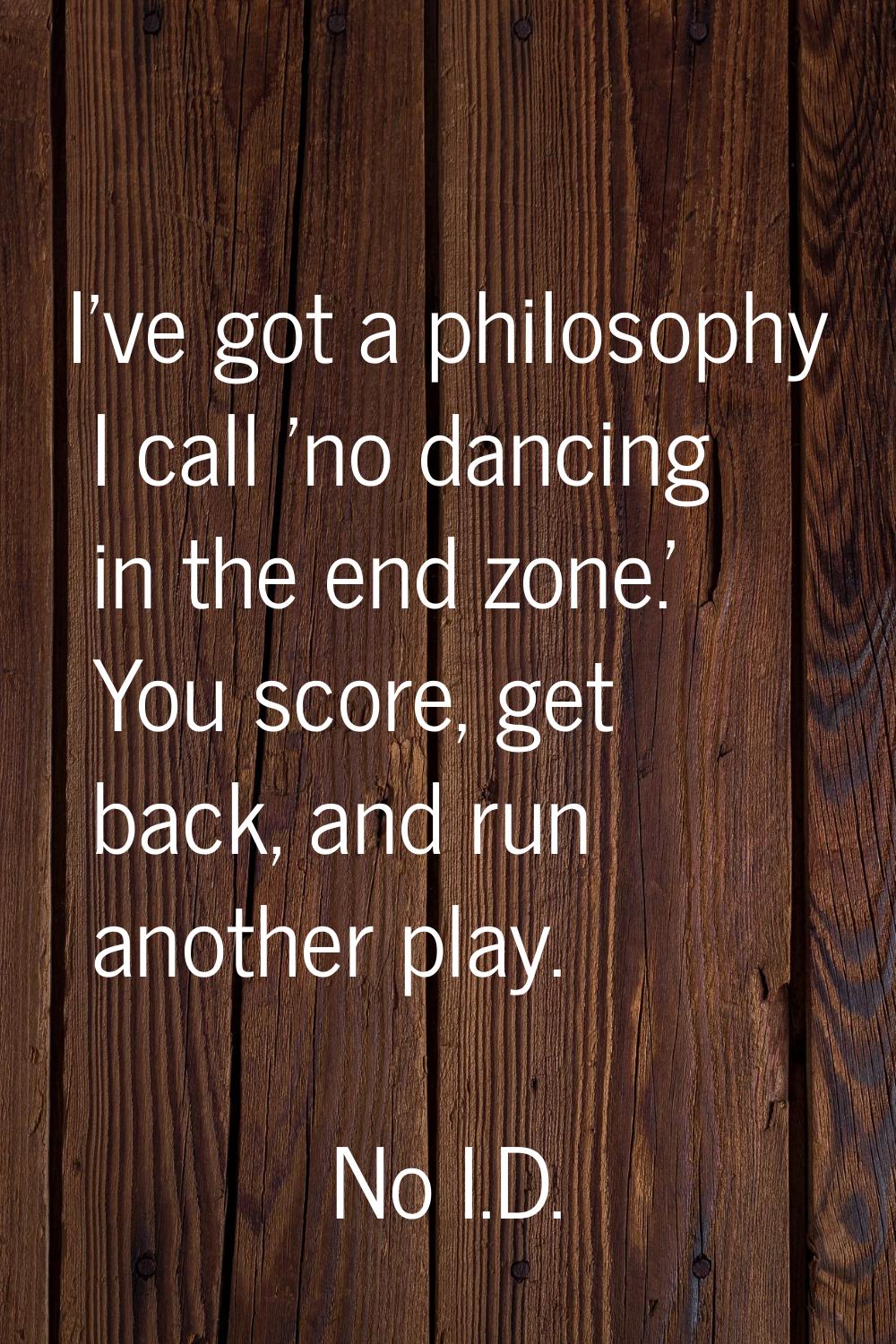 I've got a philosophy I call 'no dancing in the end zone.' You score, get back, and run another pla