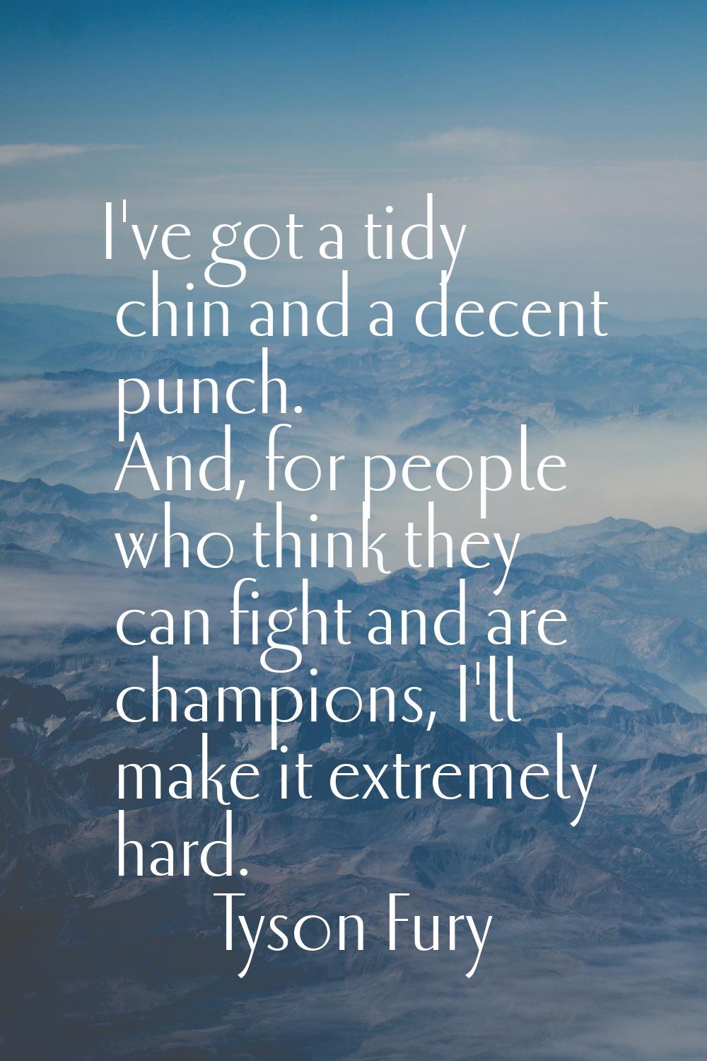 I've got a tidy chin and a decent punch. And, for people who think they can fight and are champions