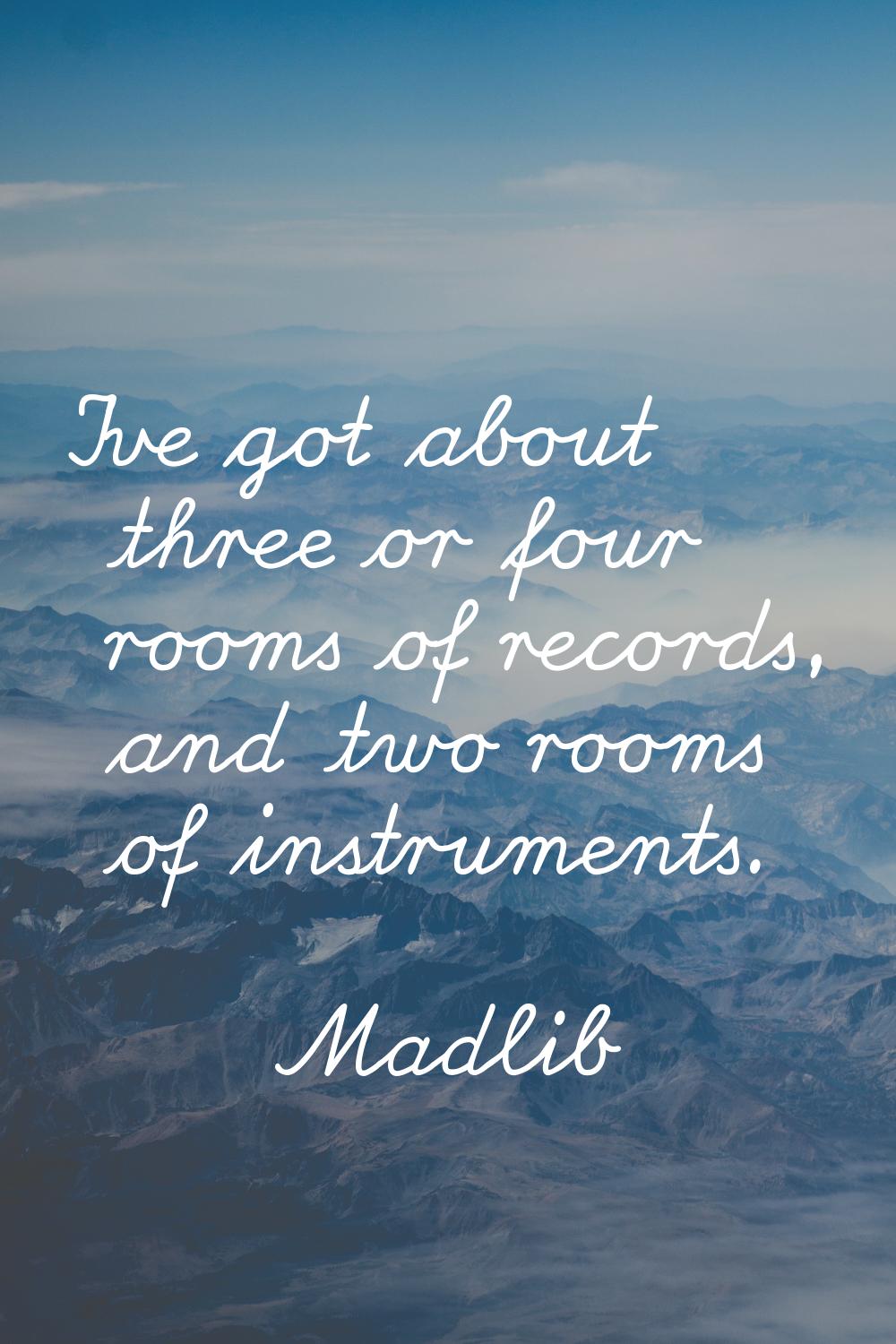 I've got about three or four rooms of records, and two rooms of instruments.