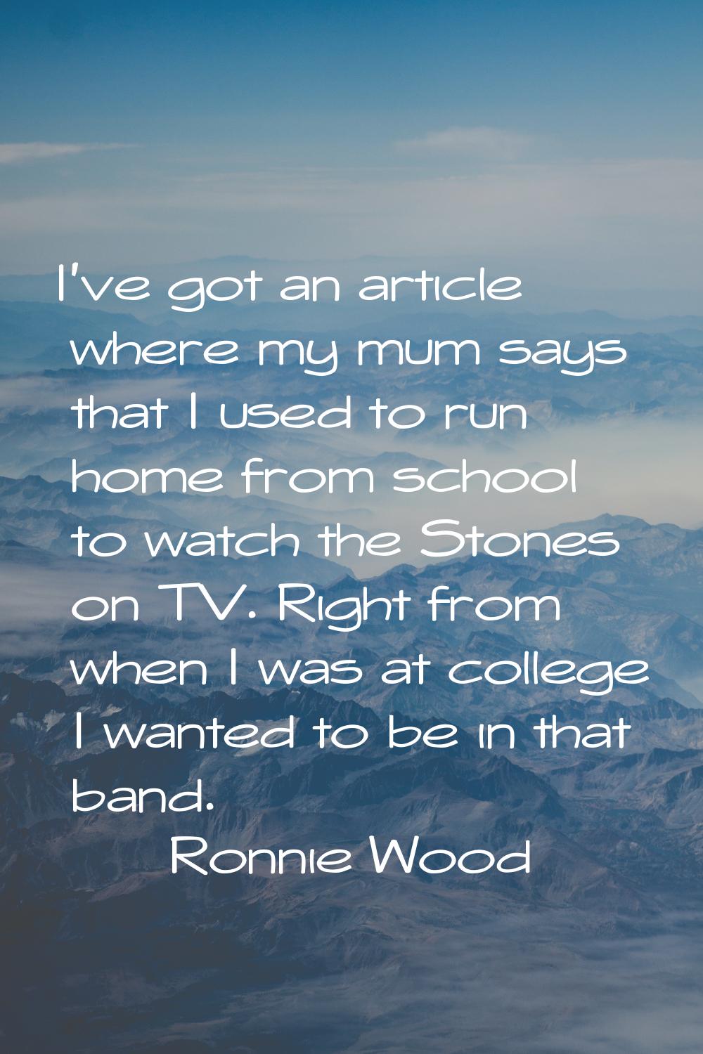I've got an article where my mum says that I used to run home from school to watch the Stones on TV