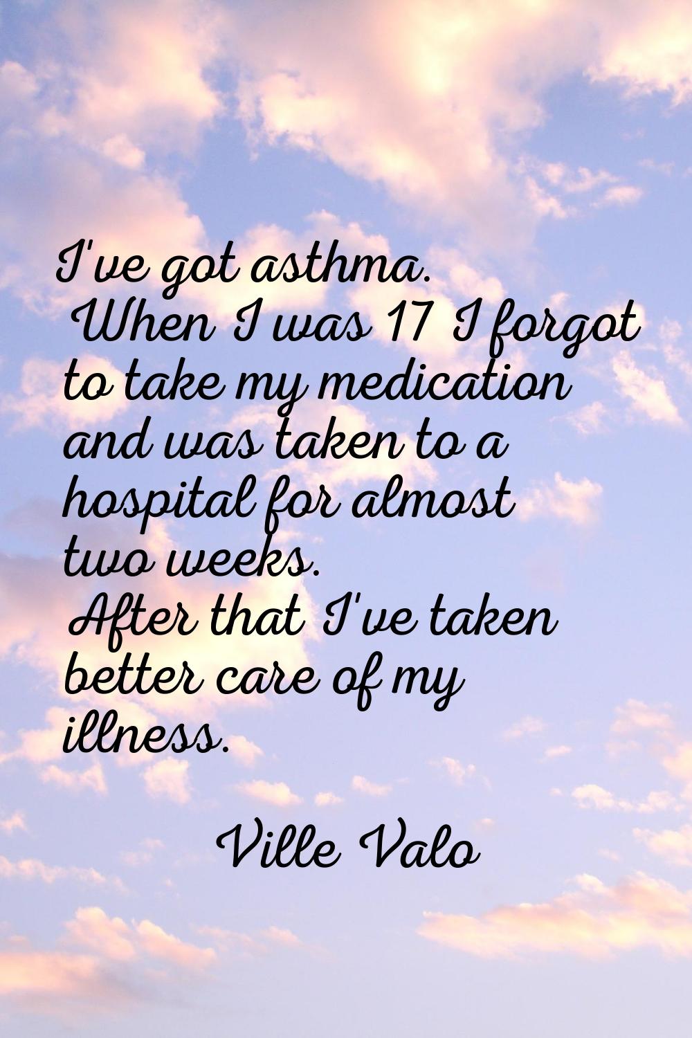 I've got asthma. When I was 17 I forgot to take my medication and was taken to a hospital for almos