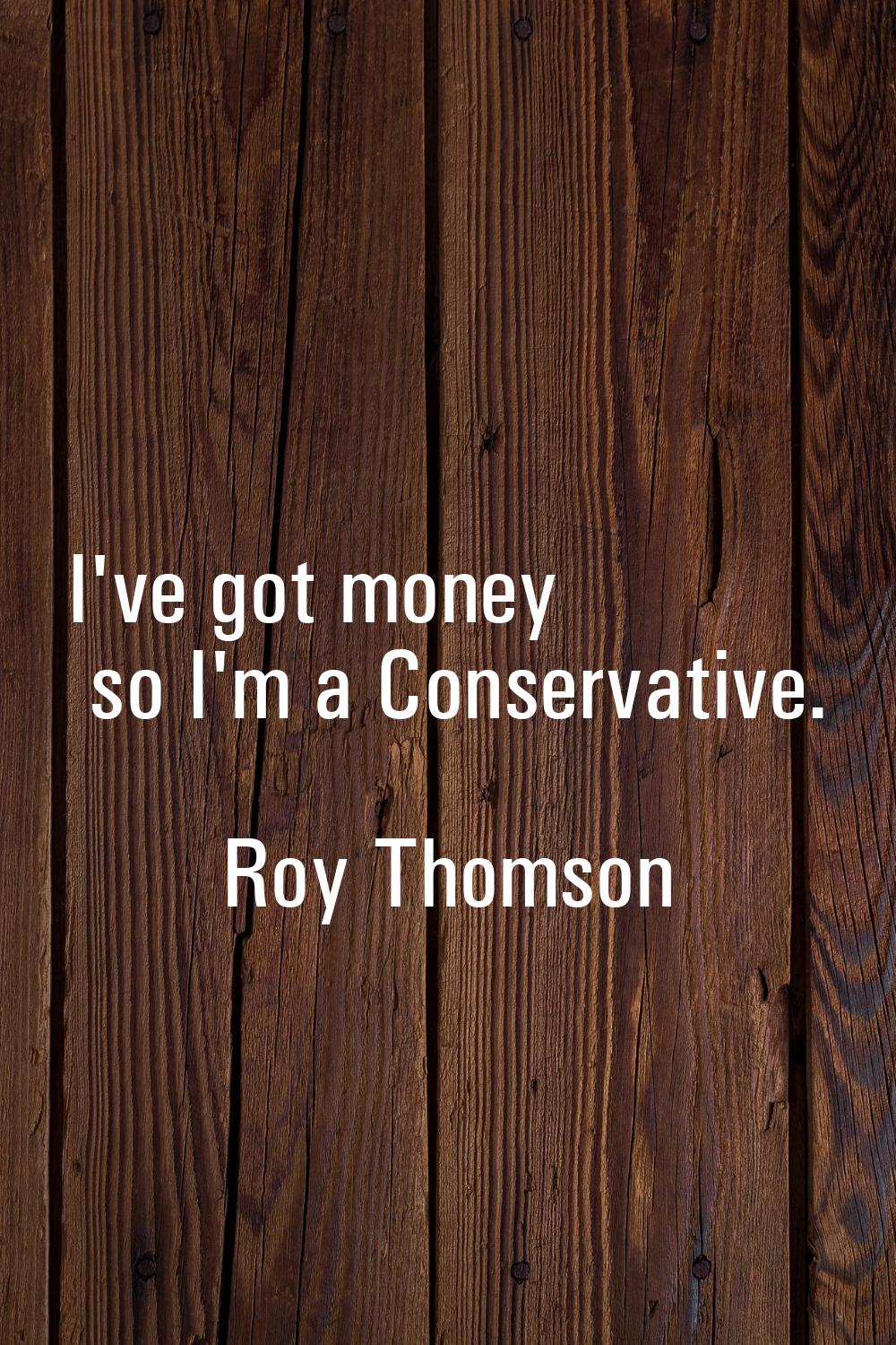 I've got money so I'm a Conservative.