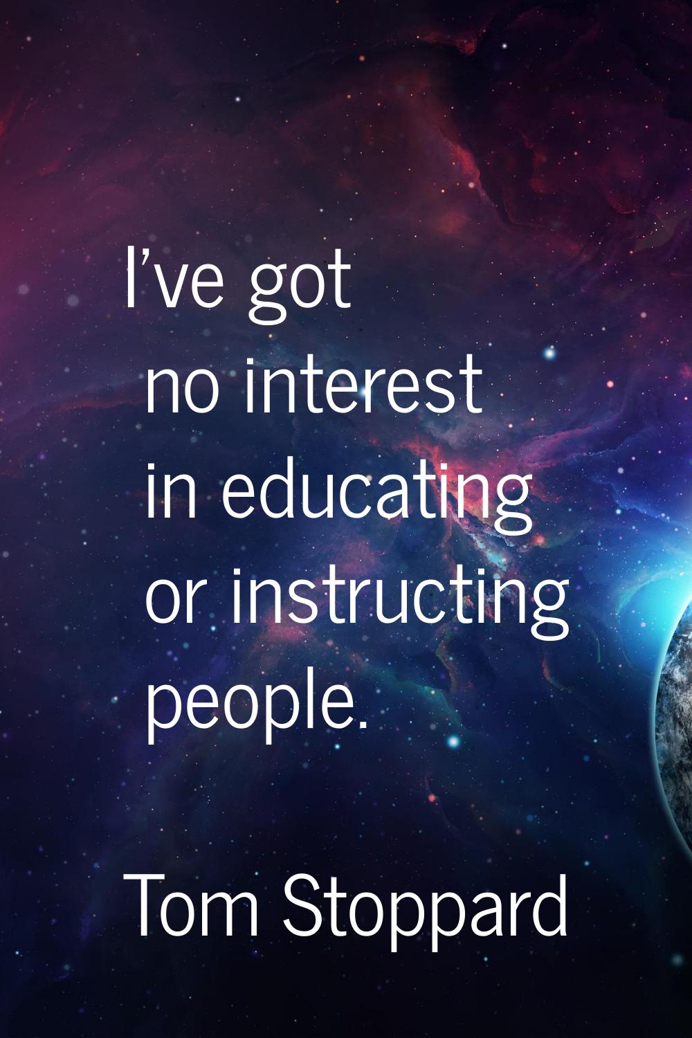 I've got no interest in educating or instructing people.