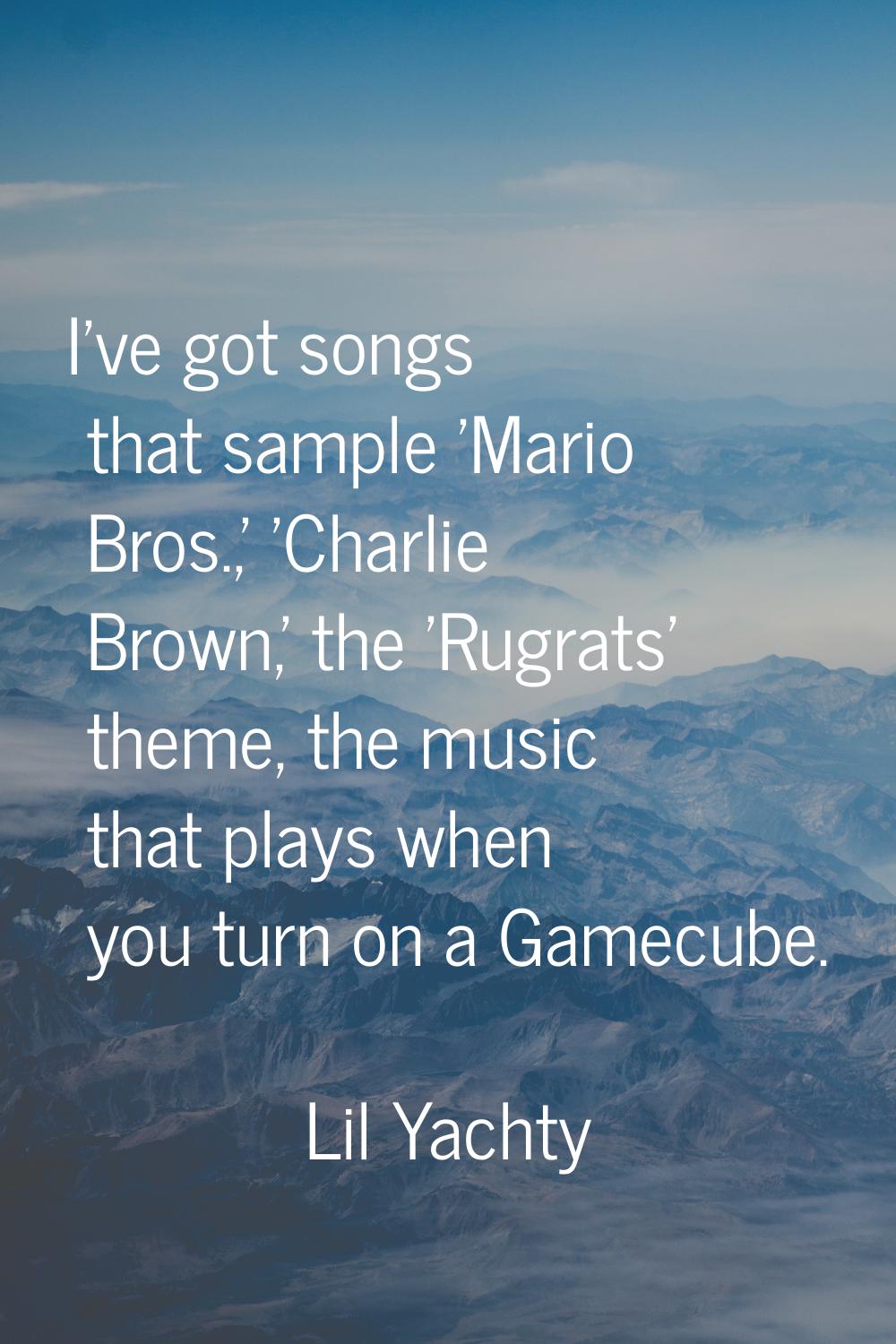 I've got songs that sample 'Mario Bros.,' 'Charlie Brown,' the 'Rugrats' theme, the music that play