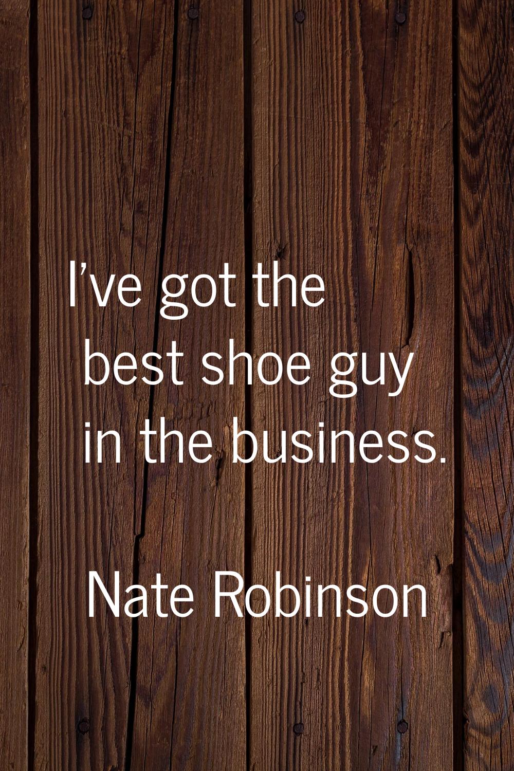 I've got the best shoe guy in the business.