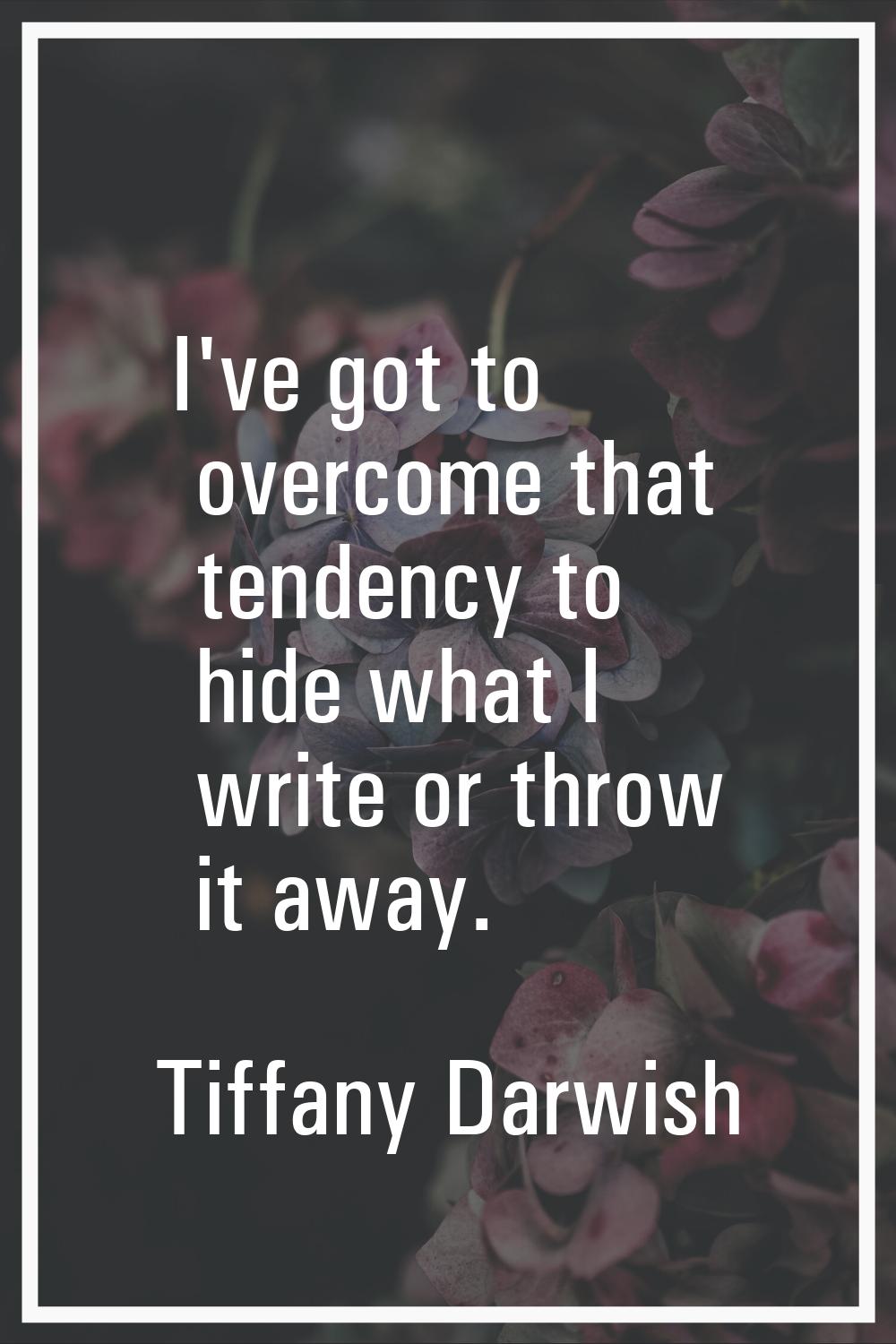 I've got to overcome that tendency to hide what I write or throw it away.