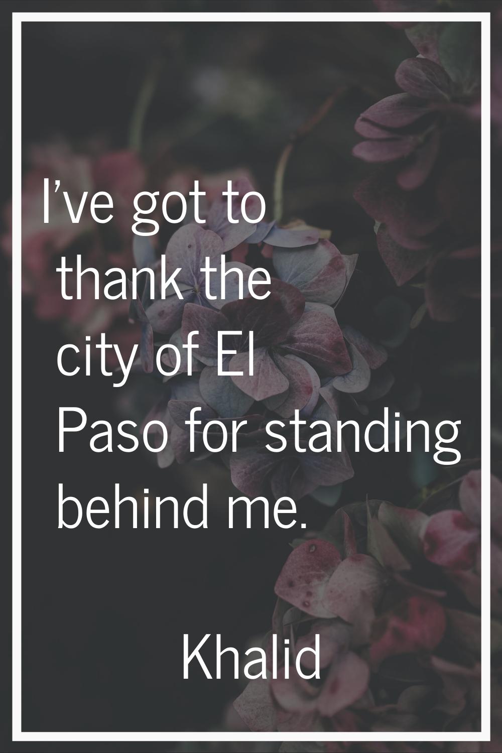 I've got to thank the city of El Paso for standing behind me.