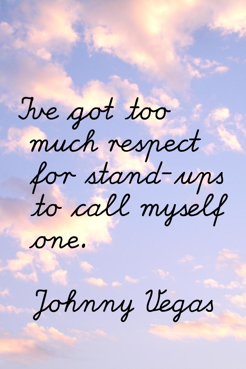 I've got too much respect for stand-ups to call myself one.
