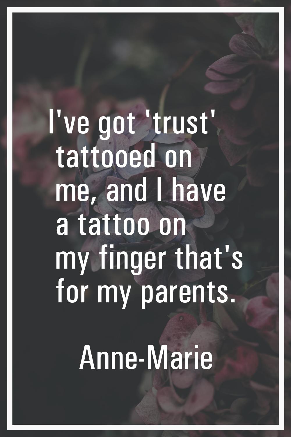 I've got 'trust' tattooed on me, and I have a tattoo on my finger that's for my parents.