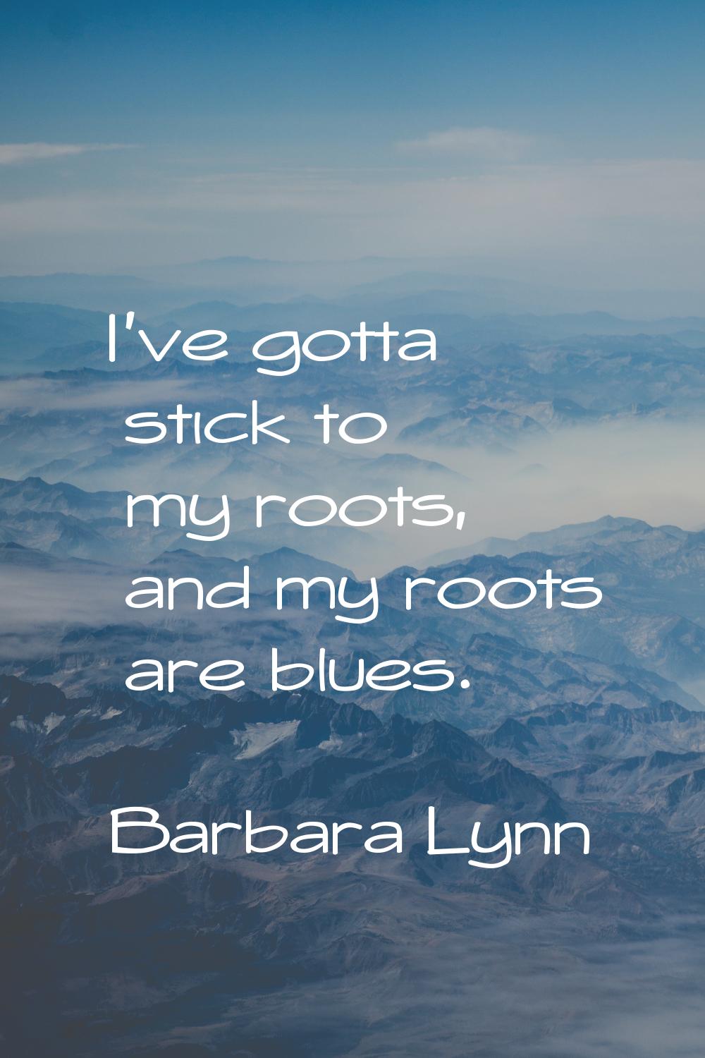 I've gotta stick to my roots, and my roots are blues.
