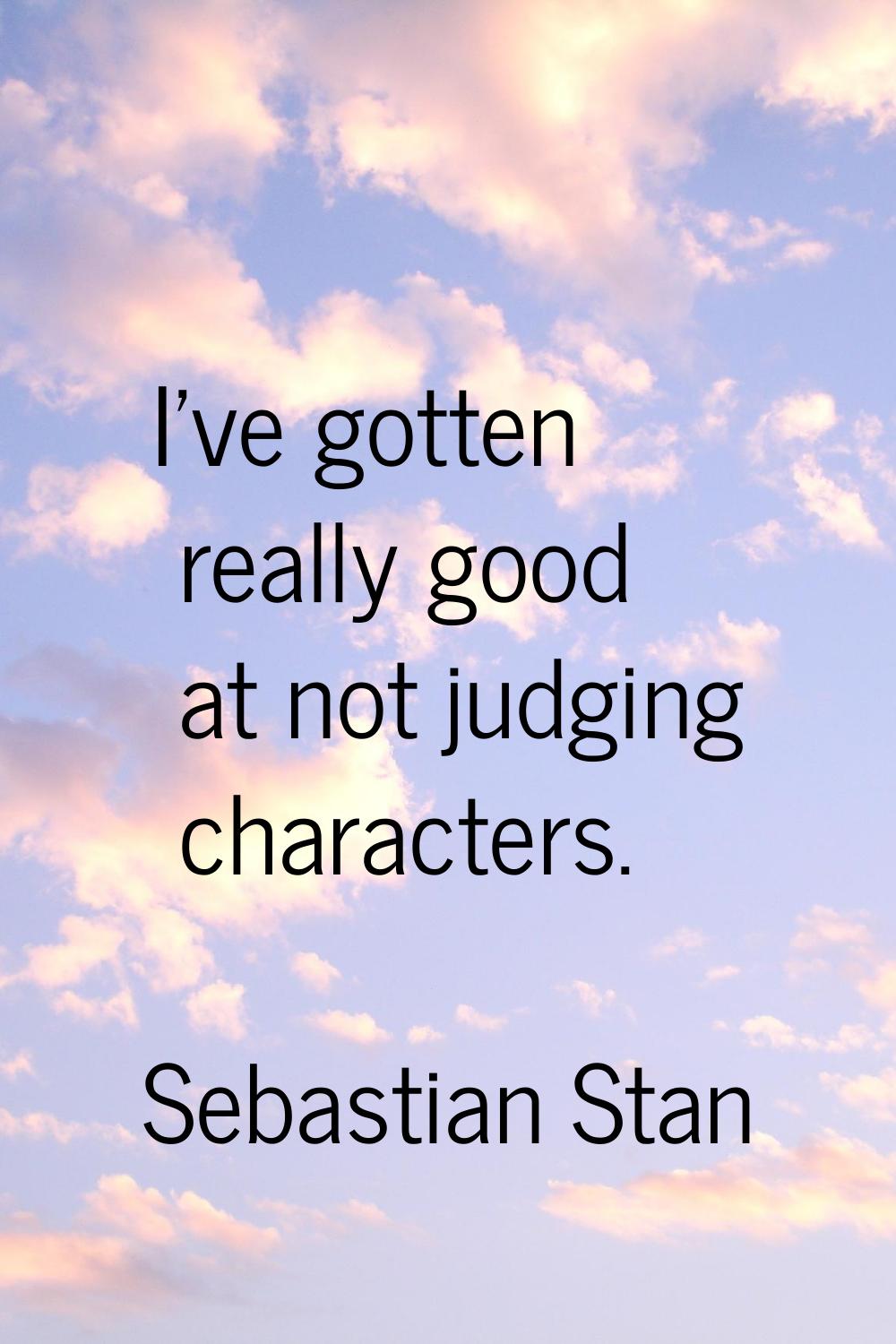 I've gotten really good at not judging characters.