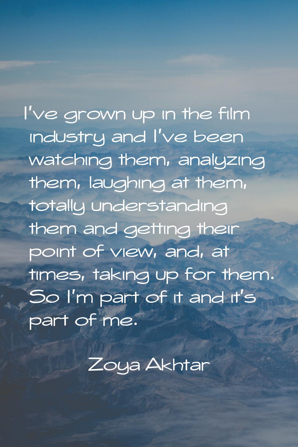 I've grown up in the film industry and I've been watching them, analyzing them, laughing at them, t