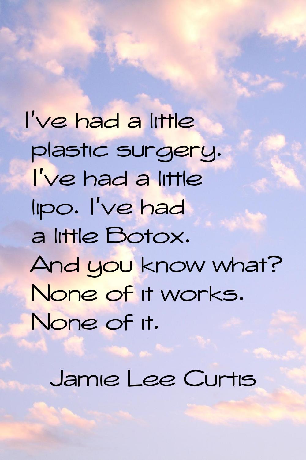 I've had a little plastic surgery. I've had a little lipo. I've had a little Botox. And you know wh