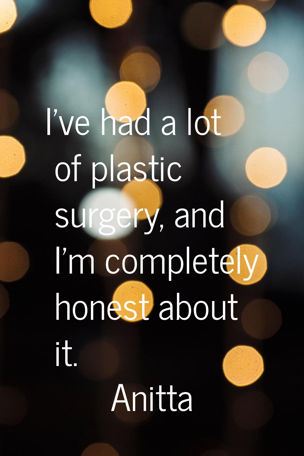 I've had a lot of plastic surgery, and I'm completely honest about it.