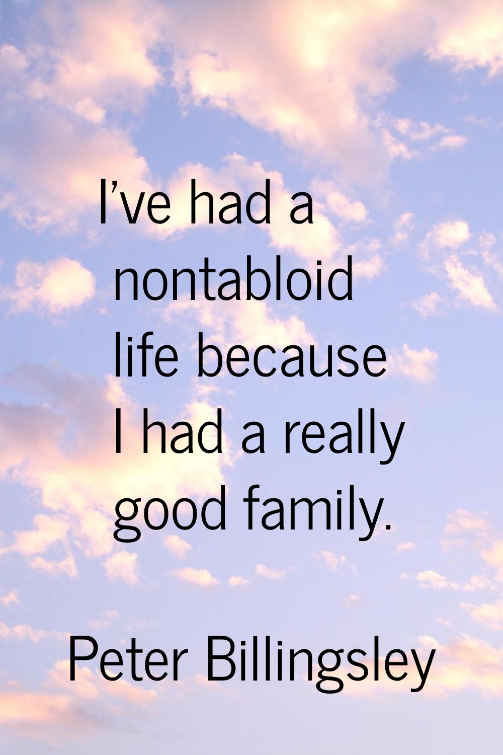 I've had a nontabloid life because I had a really good family.