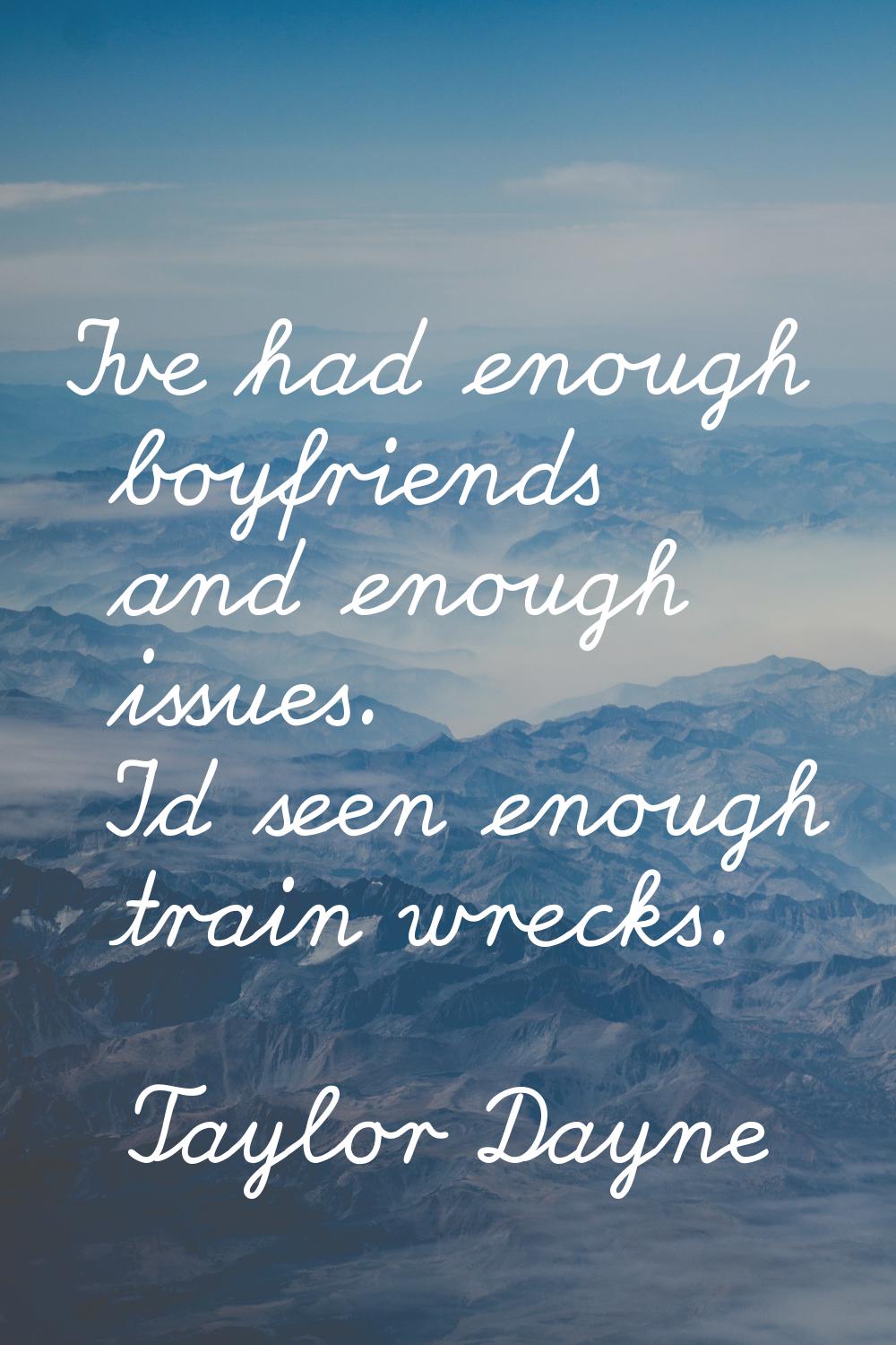 I've had enough boyfriends and enough issues. I'd seen enough train wrecks.