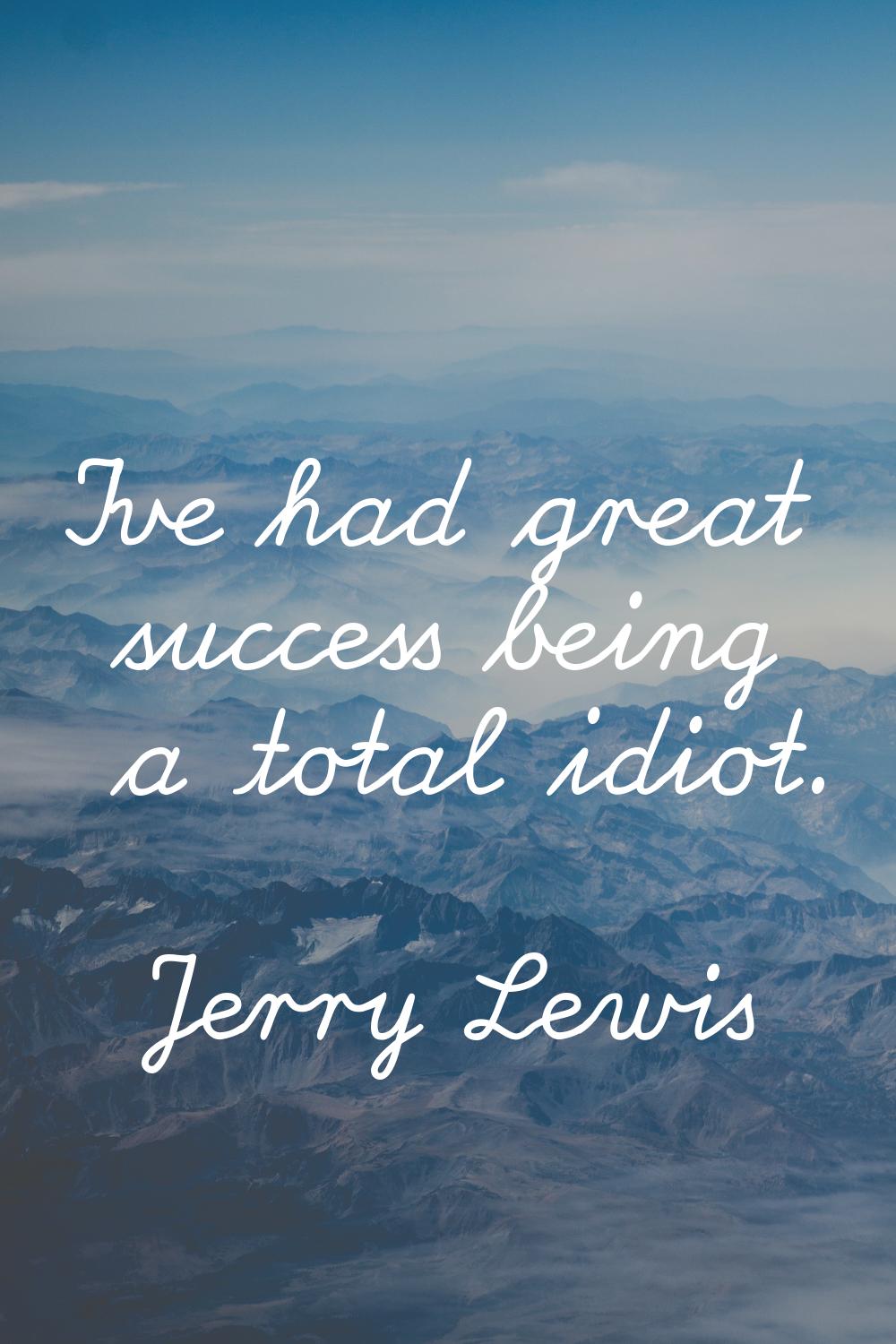 I've had great success being a total idiot.